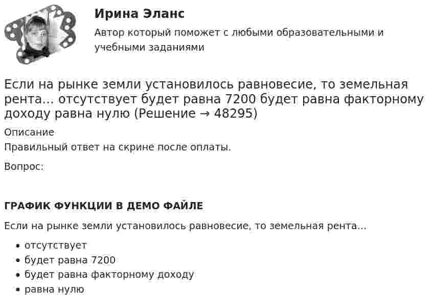     
            Описание
            Правильный ответ на скрине после оплаты.Вопрос:ГРАФИК ФУНКЦИИ В ДЕМО ФАЙЛЕЕсли на рынке земли установилось равновесие, то земельная рента…отсутствуетбудет равна 7200будет равна факторному доходуравна нулю  
            
            
            Если на момент поступления на гражданскую службу у претендента в собственности имеются ценные бумаги (акции и т.п.), он обязан:... (укажите 2 варианта ответа)Если на рынке земли установилось равновесие, то земельная рента…   отсутствует  будет равна 7200  будет равна факторному доходу  равна нулю Если на рынке ресурсов-заменителей ресурс А становится дешевле относительно ресурса В, то каждая фирма будЕсли на рынке совершенной конкуренции установится цена единицы продукции, равная 28 ден. ед., то фирма, имеющая издержки на единицу продЕсли начало координат фиксированное, то такая система координат называется... Выберите один ответ: a.Безосной b.Абсолютной c.Безкоординатной d.ОтносительнойЕсли номинальный доход равен 48 000 рублей, общий уровень цен в стране равен 120%, то реальный доход равен … рублейЕсли обноска устанавливается только в местах закрепления осей на произвольном расстоянии от контура здания, используется … обноска.Если молекулы, содержащиеся в 1 г воды, равномерно распределить по поверхности Земли (земного шара), то сколько их придётся на 1 см2? Считать Землю идеальной сферой радиусом 6400 км.Если мы говорим о комфортной рабочей среде, то можно выделить два тина ситуации - indoor и ... outdoor, что можно перевести как «в офисе» и «в нолях». Если описывать лидерство через этику, то в первом тине - «...законодательном лидерстве» - роль лидеЕсли на верхний конец вертикально расположенной спиральной пружины положить груз, то пружина сжимается на Dl = 3 мм. На сколько сожмёт пружину тот же груз, упавший на её конец с высоты h = 8 см?Если на верхний конец вертикально расположенной спиральной пружины положить груз, то пружина сжимается на Dx1 = 3 мм. На сколько сожмёт пружину тот же груз, упавший на конец пружины с высоты h = 8 см?Если на верхний конец вертикально расположенной спиральной пружины положить груз, то пружина сожмётся на Dl = 3 см. На сколько сожмёт пружину тот же груз, упавший на конец пружины с высоты h = 8 см?Если на верхний конец вертикально расположенной  спиральной  пружины  положить груз, то пружина сожмется на L = 3 мм. На сколько сожмет пружину тот же груз, упавший на конец пружины с высоты  h = 8 см?Если на верхний конец вертикально расположенной спиральной пружины положить груз, то пружина сожмется на L = 3 мм. На сколько сожмет пружину тот же груз, упавший на конец пружины с высоты h = 8 см?
