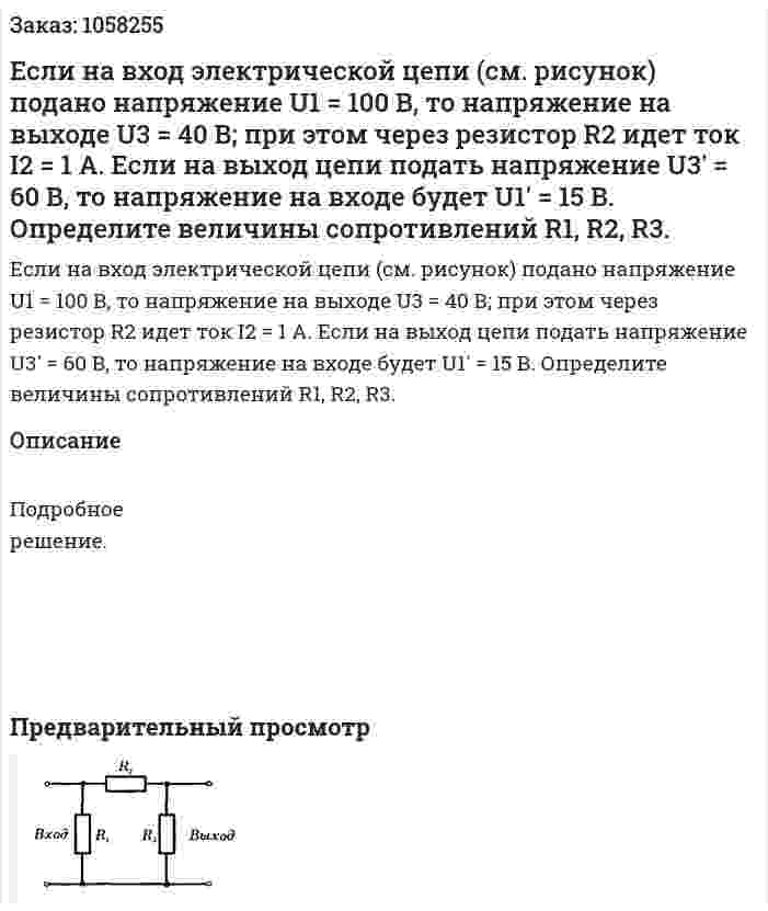 Если на вход электрической цепи (см. рисунок) подано напряжение U1 = 100 В, то напряжение на выходе U3 = 40 В; при этом через резистор R2 идет ток I2 = 1 А. Если на выход цепи подать напряжение U3' = 60 В, то напряжение на входе будет U1' = 15 В. Определите величины сопротивлений R1, R2, R3.  