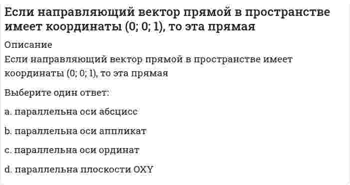      
          Описание
          Если направляющий вектор прямой в пространстве имеет координаты (1; 0; 1), то эта прямаяВыберите один ответ:a. параллельна плоскости OXZ b. параллельна оси ординатc. параллельна плоскости OYZd. параллельна плоскости OXY  
            
            
            Если направляющий вектор прямой в пространстве имеет координаты (1; 0; 1), то эта прямаяЕсли оборвется и упадет на землю провод линии высокого напряжения, в каком случае человек, оказавшись возле провода, будет в большей опасности, когда земля сухая или сырая?Если общее уравнение динамики записано в форме:Если организация достигла поставленных в плане целей, то менеджеры выберут следующие действияЕсли организация обнаружила, что цели нереалистичные, то менеджеры выберут следующие действияЕсли осмотическое давление раствора 1 меньше осмотического давления раствора 2, то раствор 1 по отношению к раствору 2 является…Если осмотическое давление раствора 1 равно осмотическому давление раствора 2, то раствор 1 по отношению к раствору 2 является…Если константа равновесия некоторой реакции увеличивается с ростом температуры, то для этой реакцииЕсли константа равновесия некоторой реакции уменьшается с ростом температуры, для этой реакцииЕсли константа равновесия реакции `C_2 H_{4(г)} + H_{2(г)} harr C_2 H_{6(г)}` при некоторой температуре равна `10^{-1} кПа`, то при парциальных давлениях `p(C_2 H_4) = 1 кПа, p(H_2) = 2 кПа, p(C_2 H_6) = 3 кПа`Если коэффициент вариации возраста слушателей группы составляет 12,5 %, то в среднем возраст каждого слушателя этой группы отличается от общего среднего возраста, равного 24 годам, на …Если материал, из которого изготовлено тело, имеет одинаковые во всех направлениях упругие свойства, то говорят, что материал обладает…Если моляльность раствора нитрата цинка (II) равна 0.2 моль/кг (Кэ (Н2О)) = 0.516) и степень диссоциации 100 %, то температура кипения раствора равна ___ (°С). Ответ представьте с точностью до десятых.Если на поверхности твёрдого тела имеются капли двух разных жидкостей, то большим избирательным смачиванием по отношению к твёрдой поверхности будет обладать та из них, у которой ...