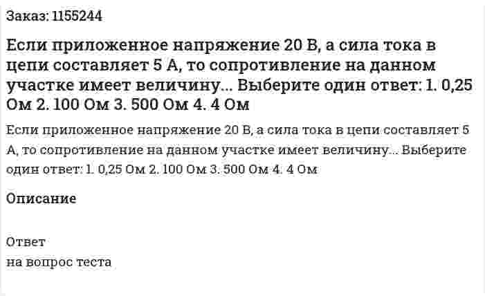 Если приложенное напряжение 20 В, а сила тока в цепи составляет 5 А, то сопротивление на данном участке имеет величину... Выберите один ответ: 1. 0,25 Ом 2. 100 Ом 3. 500 Ом 4. 4 Ом 
