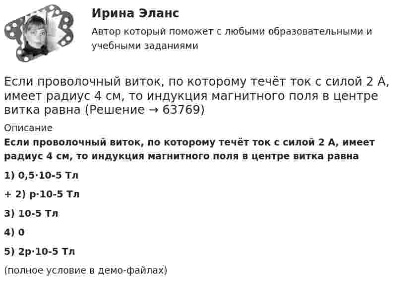     
            Описание
            Если проволочный виток, по которому течёт ток с силой 2 А, имеет радиус 4 см, то индукция магнитного поля в центре витка равна  1) 0,5·10-5 Тл +    2) p·10-5 Тл 3) 10-5 Тл 4) 0 5) 2p·10-5 Тл (полное условие в демо-файлах)   
            
            
            Если при работе запираемых тиристоров скорость нарастания тока di/dt превышает предельно установленный уровень, тоЕсли проволочный виток, по которому течёт ток с силой 2 А, имеет радиус 4 см, то индукция магнитного поля в центре витка равнаЕсли происходит передача сигналов, заслуживающих доверия, между стороЕсли происходит передача сигналов, заслуживающих доверия, между сторонами, участвующими в сделке, то…   реализуются принципы труднодоступной подделки и полного раскрытия.  не реализуется принцип труднодоступной подделкиЕсли радиус-вектор частицы изменяется со временем по закону  r = t3 i + 3t2 j (м),   то для момента времени одна секунда модуль скорости частицы будет равенЕсли разлить кислоту по 40-литровым бутылкам, то получается несколько бутылок, одна из которых не полная. Если то же самое количество кислоты...Если разным группам пользователей с различным уровнем доступа требуется доступ к одной и той же информации, то руководству следует ...Если плоскость параллельна координатной плоскости Оxу, то ее вектор нормали может иметь координатыЕсли покупатели убеждены, что на рынке подержанных автомобилей не могут продаваться качественные автомобили, то кривая рыночного спроса будет…   убывающей  иметь отрицательный наклонЕсли по некоему поисковому запросу с использованием какой-либо поисковой системы не удается найти то, что нужно, как следует поступить?Если по результатам обучающего тренинга выявлено, что коэффициент ассоциации между показателями «удовлетворенность результатами обучения» и «активность участия в групповых мероприятиях тренинга» составляет 0,82, то это означает, что …Если поступления от продажи активов зарубежной стране больше, чем расходы на покупку активов за границей, то…Если практика разрешения межличностных конфликтов в государственном аппарате принципиально не отличается от аналогичных ситуаций в иных сферах жизни, то:... конфликты в значительной степени отражают специфику профессииЕсли «предпочтения домашних животных» закодированы цифрами: 1 - собаки; 2 -кошки; 3 - морские свинки; 0 - никакие, то можно утверждать, что эти данные представлены по ... 
