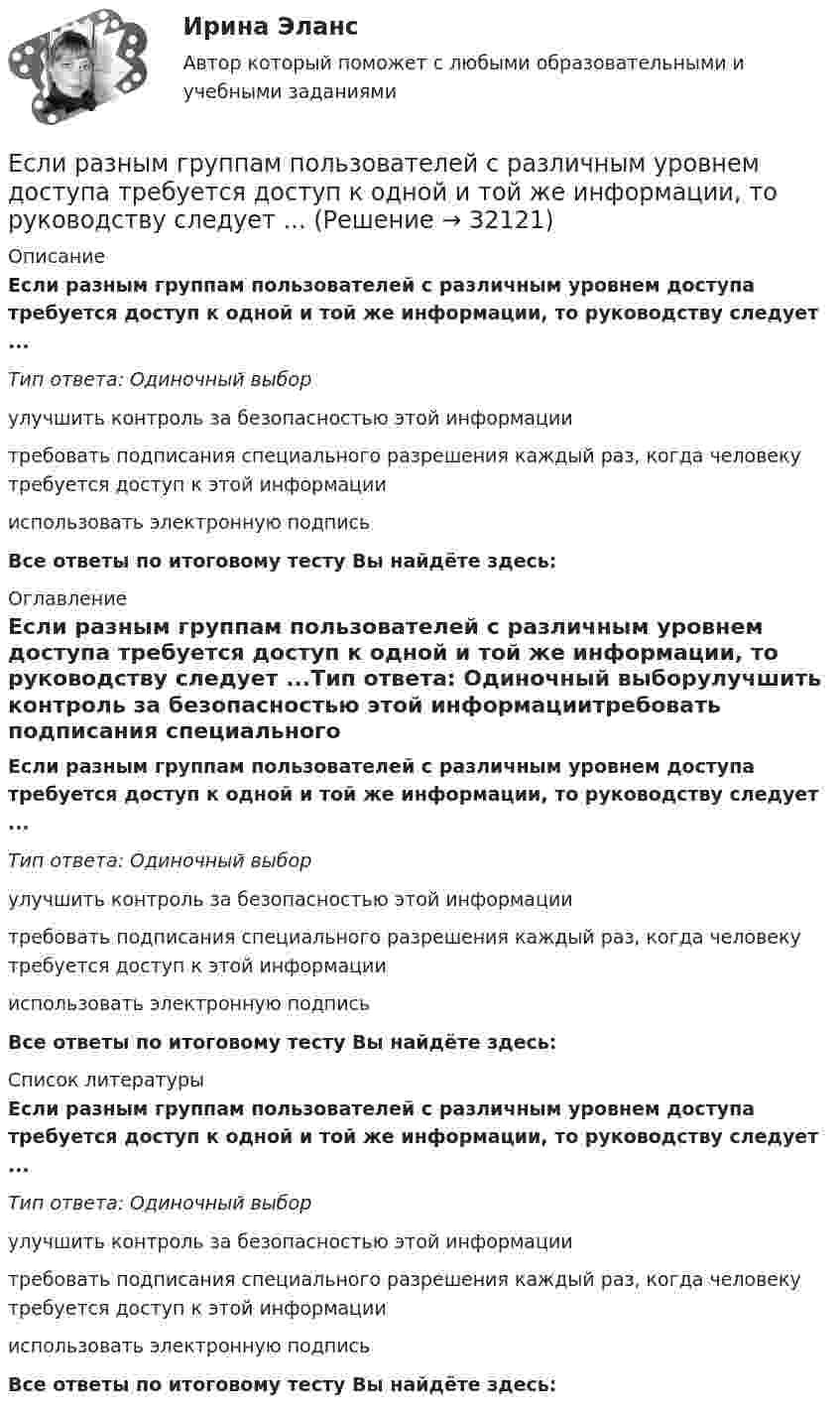      
          Описание
          Если разным группам пользователей с различным уровнем доступа требуется доступ к одной и той же информации, то руководству следует ...Тип ответа: Одиночный выборулучшить контроль за безопасностью этой информациитребовать подписания специального разрешения каждый раз, когда человеку требуется доступ к этой информациииспользовать электронную подписьВсе ответы по итоговому тесту Вы найдёте здесь:  
          Оглавление
          Если разным группам пользователей с различным уровнем доступа требуется доступ к одной и той же информации, то руководству следует ...Тип ответа: Одиночный выборулучшить контроль за безопасностью этой информациитребовать подписания специального разрешения каждый раз, когда человеку требуется доступ к этой информациииспользовать электронную подписьВсе ответы по итоговому тесту Вы найдёте здесь:  
          Список литературы
          Если разным группам пользователей с различным уровнем доступа требуется доступ к одной и той же информации, то руководству следует ...Тип ответа: Одиночный выборулучшить контроль за безопасностью этой информациитребовать подписания специального разрешения каждый раз, когда человеку требуется доступ к этой информациииспользовать электронную подписьВсе ответы по итоговому тесту Вы найдёте здесь: 
            
            
            Если разлить кислоту по 40-литровым бутылкам, то получается несколько бутылок, одна из которых не полная. Если то же самое количество кислоты...Если разным группам пользователей с различным уровнем доступа требуется доступ к одной и той же информации, то руководству следует ...Если разным группам пользователей с различным уровнем доступа требуется доступ к одной и той же информации, то руководству следует …Если разным группам пользователей с различным уровнем доступа требуется доступ к одной и той же информации, то руководству следует...Если разным группам пользователей с различным уровнем доступа требуется доступ к одной и той же информации, то руководству следует...Если рассматривать эффективность лидера в контексте развития команды, стоит обратить внимание на ... (укажите 2 варианта ответа)Если решено внутри цеха размещать местную очистную установку, то следует предусмотреть для неё: ТулГУЕсли практика разрешения межличностных конфликтов в государственном аппарате принципиально не отличается от аналогичных ситуаций в иных сферах жизни, то:... конфликты в значительной степени отражают специфику профессииЕсли «предпочтения домашних животных» закодированы цифрами: 1 - собаки; 2 -кошки; 3 - морские свинки; 0 - никакие, то можно утверждать, что эти данные представлены по ... Если при проверке правильности рассуждения получен результат P ⟶ Q ≠ 0, где P – конъюнкция посылок, Q – заключение, то, в таком случае, данное рассуждение является:Если при работе запираемых тиристоров скорость нарастания тока di/dt превышает предельно установленный уровень, тоЕсли проволочный виток, по которому течёт ток с силой 2 А, имеет радиус 4 см, то индукция магнитного поля в центре витка равнаЕсли происходит передача сигналов, заслуживающих доверия, между стороЕсли происходит передача сигналов, заслуживающих доверия, между сторонами, участвующими в сделке, то…   реализуются принципы труднодоступной подделки и полного раскрытия.  не реализуется принцип труднодоступной подделки