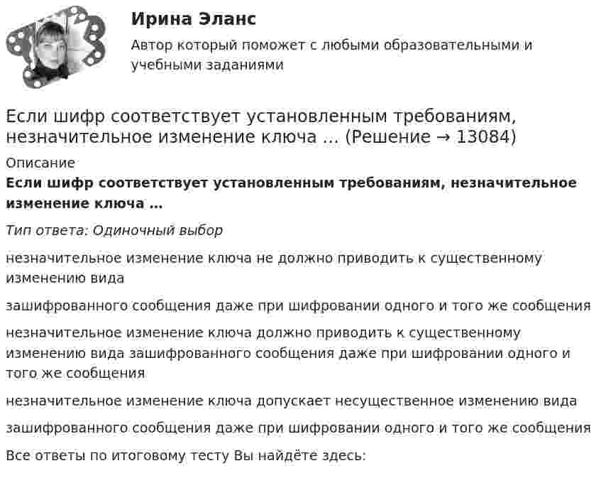      
          Описание
          Если шифр соответствует установленным требованиям, незначительное изменение ключа …Тип ответа: Одиночный выборнезначительное изменение ключа не должно приводить к существенному изменению видазашифрованного сообщения даже при шифровании одного и того же сообщениянезначительное изменение ключа должно приводить к существенному изменению вида зашифрованного сообщения даже при шифровании одного и того же сообщениянезначительное изменение ключа допускает несущественное изменению видазашифрованного сообщения даже при шифровании одного и того же сообщенияВсе ответы по итоговому тесту Вы найдёте здесь:   
            
            
            Если шифр соответствует установленным требованиям, знание злоумышленником алгоритма шифрования …Если шифр соответствует установленным требованиям, незначительное изменение ключа …Если экономика в стране «перегревается», то…   фактическая безработица оказывается выше естественного уровня Если эксперт сообщает своему клиенту о том, что при размещении денег в микрофинансовой организации «Кэшбери», он может потерять свои деньги с вероятностью 80 %, а клиент все-таки перечисляет на счет этой организации часть своих доходов, тоЕсли электрическая машина эксплуатируется на судах с неограниченным районом плавания, как должно быть обозначено ее климатическое исполнение? Выберите один ответ: a. ОМ; b. УМ; c. М; d. УКМ. e. КМ;Естественная монополия и регулирование ее деятельностиЕстественное распределение активной мощности между тепловыми электростанциями происходит Выберите один ответ:Если цена на продукцию фирмы равна средним переменным издержкам, то фирма …Если человек может свободно выбирать варианты своего поведения, он должен нести ... за сделанный выборЕсли человек, работающий менеджером среднего звена, одну часть своих сбережений разместит на банковском депозите, другую потратит на приобретение акций различных компаний, а потом возьмет кредит на покупку автомобиля, то к доходам этого человекаЕсли человек старается не вступать в обсуждение вопросов, чреватых разногласиями, то этот стиль поведения называетсяЕсли численность занятых в возрасте 15 лет и старше составила 71,3 млн человек, а численность безработных – 3,7 млн человек, то уровень безработицы, выраженный в процентах, составилЕсли численность занятых в возрасте 15 лет и старше составила 71,3 млн человек, а численность безработных – 3,7 млн человек, то уровень безработицы, выраженный в процентах, составил ОтветЕсли численность занятых составила 76,3 млн человек, а численность безработных – 3,7 млн человек, то на 1 безработного приходилось Ответ   лиц, имеющих работу.