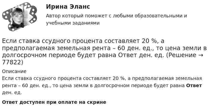      
            Описание
            Если ставка ссудного процента составляет 20 %, а предполагаемая земельная рента – 60 ден. ед., то цена земли в долгосрочном периоде будет равна Ответ ден. ед.Ответ доступен при оплате на скрине   
            
            
            Если ставка процента по альтернативным вложениям равна 12,5 %, то коэффициент дисконтирования для второго года равен…   0,88.  0,909.  0,826.  0,79.Если ставка ссудного процента составляет 20 %, а предполагаемая земельная рента – 60 ден. ед., то цена земли в долгосрочном периоде будет равна Ответ ден. ед.Если стоимость всей проданной продукции в отчетном периоде по сравнению с базисным периодом за счет изменения количества продукции снизилась на 2%, то:Если стоимость всей проданной продукции в отчетном периоде по сравнению с базисным периодом за счет изменения количества продукции снизилась на 2%, то:Если стороны хотят разрешить конфликт, они должны сосредоточиться на своих …Если студент не явился на аттестационную сессию без уважительной причины, это нарушение повлечет за собой ... ответственностьЕсли субъект и предикат – видовое и родовое понятия, такие отношения называются отношениями …Если себестоимость продукции увеличилась на 15%, а количество продукции снизилось на 7%, то индекс издержек производства составит:Если сила тока, проходящего в соленоиде, изменяется на 50 А в секунду, то на концах соленоида возникает ЭДС самоиндукции, равная 0,08 В. Определить по этим данным индуктивность соленоида.Если символы 1 2 3, 4 помещены в очередь по порядку и затем будут по одному удалены, в каком порядке это произойдет? Алгоритмы и анализ сложности ЧелГУ (1 сем)Если система, получив малое начальное отклонение от положения равновесия, остаётся в равновесии в новом отклонённом положении, то такое положение равновесия называется:Если, согласно теореме, множество планов Р задачи линейного программирования есть замкнутое выпуклое множество, то это множество Р …Если среднемесячная номинальная начисленная заработная плата работников в Российской Федерации в 2011 году составляла 23369,2 руб., то в этом случае с точки зрения статистических категорий показателем является …Если средняя величина признака в совокупности составила 100, а среднеквадратическое отклонение – 28, то коэффициент вариации будет равен …