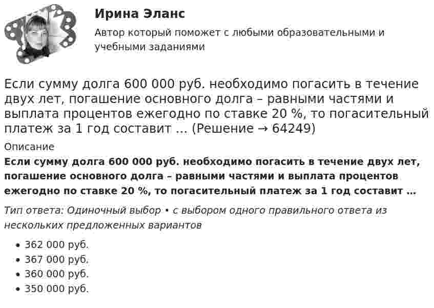      
            Описание
            Если сумму долга 600 000 руб. необходимо погасить в течение двух лет, погашение основного долга – равными частями и выплата процентов ежегодно по ставке 20 %, то погасительный платеж за 1 год составит …Тип ответа: Одиночный выбор • с выбором одного правильного ответа из нескольких предложенных вариантов362 000 руб.367 000 руб.360 000 руб.350 000 руб.   
            
            
            Если сумму долга 500 000 руб. необходимо погасить в течении двух лет под 18 % годовых и каждые полгода в течении полутора лет выплачивается по 30 000 руб. плюс проценты, тогда проценты к концу двухлетнего срока составят …Если сумму долга 600 000 руб. необходимо погасить в течение двух лет, погашение основного долга – равными частями и выплата процентов ежегодно по ставке 20 %, то погасительный платеж за 1 год составит …Если существует функциональная зависимость не ключевого атрибута от составного ключа, то говорят, что существует:Если темпы роста прибыли выше темпов роста выручки, это свидетельствует о … Если технический прогресс приводит к замещению капитала трудом, то его называют:Если товарооборот в целом по товарной группе в июне составил 900 тыс. руб., а в мае (при фиксированном объеме реализации на уровне июня) – 850 тыс. руб., это говорит о величине …Если требуется закодировать уровень тревожности по нити градациям (самый низкий, низкий, средний, высокий, самый высокий), то в этом случае используется ... шкалаЕсли ставка процента по альтернативным вложениям равна 12,5 %, то коэффициент дисконтирования для второго года равен…   0,88.  0,909.  0,826.  0,79.Если ставка ссудного процента составляет 20 %, а предполагаемая земельная рента – 60 ден. ед., то цена земли в долгосрочном периоде будет равна Ответ ден. ед.Если стоимость всей проданной продукции в отчетном периоде по сравнению с базисным периодом за счет изменения количества продукции снизилась на 2%, то:Если стоимость всей проданной продукции в отчетном периоде по сравнению с базисным периодом за счет изменения количества продукции снизилась на 2%, то:Если стороны хотят разрешить конфликт, они должны сосредоточиться на своих …Если студент не явился на аттестационную сессию без уважительной причины, это нарушение повлечет за собой ... ответственностьЕсли субъект и предикат – видовое и родовое понятия, такие отношения называются отношениями …