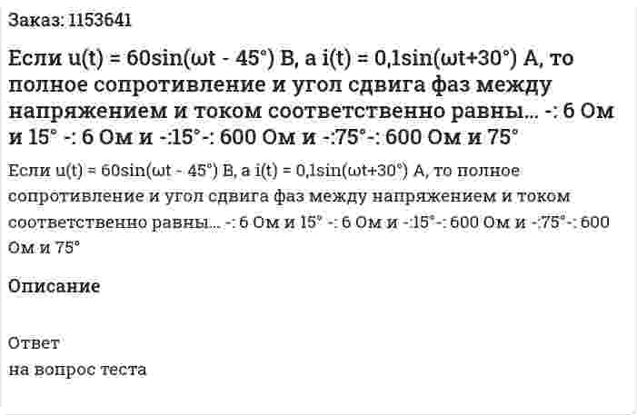 Если u(t) = 60sin(ωt - 45°) B, а i(t) = 0,1sin(ωt+30°) A, то полное сопротивление и угол сдвига фаз между напряжением и током соответственно равны… -: 6 Ом и 15° -: 6 Ом и -:15°-: 600 Ом и -:75°-: 600 Ом и 75° 