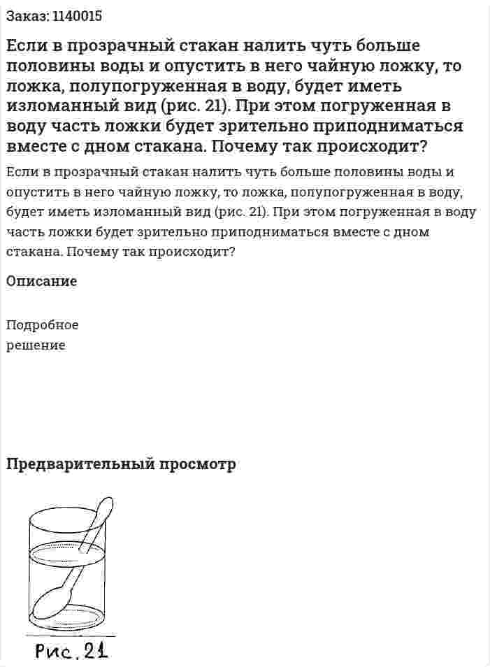 Если в прозрачный стакан налить чуть больше половины воды и опустить в него чайную ложку, то ложка, полупогруженная в воду, будет иметь изломанный вид (рис. 21). При этом погруженная в воду часть ложки будет зрительно приподниматься вместе с дном стакана. Почему так происходит? 