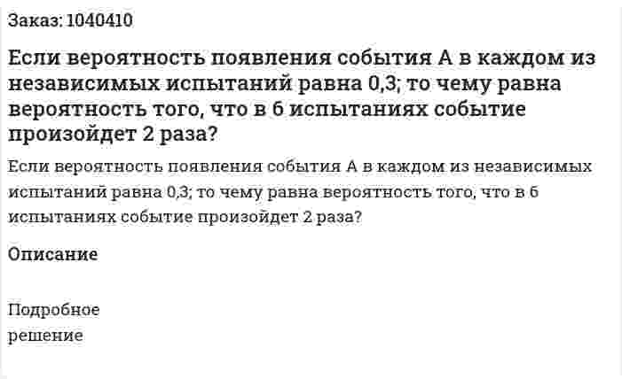 Если вероятность появления события А в каждом из независимых испытаний равна 0,3; то чему равна вероятность того, что в 6 испытаниях событие произойдет 2 раза? 