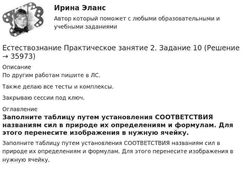     
          Описание
          По другим работам пишите в ЛС.Также делаю все тесты и комплексы.Закрываю сессии под ключ. 
          Оглавление
          Заполните таблицу путем установления СООТВЕТСТВИЯ названиям сил в природе их определениям и формулам. Для этого перенесите изображения в нужную ячейку. 
            
            
            Естествознание Практическое занятие 1. Задание 3 НспкЕстествознание Практическое занятие 2. Задание 10Естествознание Практическое занятие 3 (1 семестр)Естествознание с методикой преподавания Комплексное заданиеЕстествознание с методикой преподавания (КП) Комплексное задание.Естествознание с методикой преподавания (КП) Практическое занятие 1. Задания 1,5,9,10.Естествознание с методикой преподавания (КП). Тест 1.Естественный уровень безработицы определяется как результат суммирования ... безработицыЕстествознание как единая наука о природе Тест №1Естествознание Концепции вещества Тест №3  Естествознание Концепция происхождения жизни и эволюция живой природы и человека Тест №4естествознание методикаЕстествознание ОСЭКЕстествознание (ответы к экзамену Синергия) 