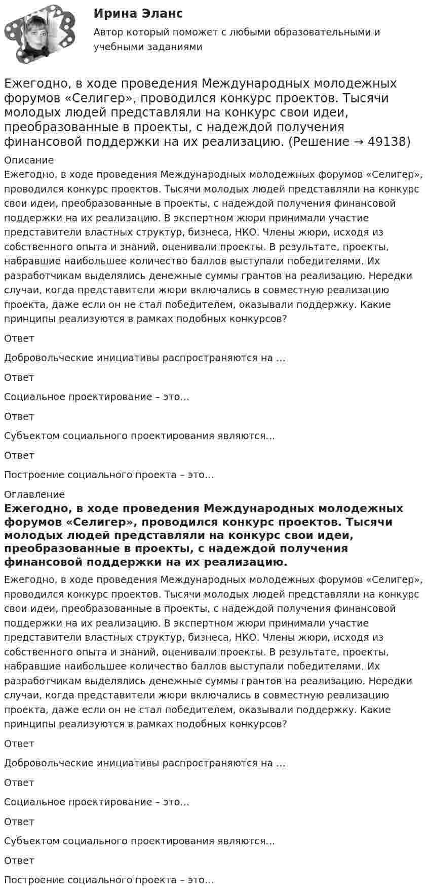      
            Описание
            Ежегодно, в ходе проведения Международных молодежных форумов «Селигер», проводился конкурс проектов. Тысячи молодых людей представляли на конкурс свои идеи, преобразованные в проекты, с надеждой получения финансовой поддержки на их реализацию. В экспертном жюри принимали участие представители властных структур, бизнеса, НКО. Члены жюри, исходя из собственного опыта и знаний, оценивали проекты. В результате, проекты, набравшие наибольшее количество баллов выступали победителями. Их разработчикам выделялись денежные суммы грантов на реализацию. Нередки случаи, когда представители жюри включались в совместную реализацию проекта, даже если он не стал победителем, оказывали поддержку. Какие принципы реализуются в рамках подобных конкурсов?ОтветДобровольческие инициативы распространяются на …ОтветСоциальное проектирование – это…ОтветСубъектом социального проектирования являются…ОтветПостроение социального проекта – это… 
            Оглавление
            Ежегодно, в ходе проведения Международных молодежных форумов «Селигер», проводился конкурс проектов. Тысячи молодых людей представляли на конкурс свои идеи, преобразованные в проекты, с надеждой получения финансовой поддержки на их реализацию. В экспертном жюри принимали участие представители властных структур, бизнеса, НКО. Члены жюри, исходя из собственного опыта и знаний, оценивали проекты. В результате, проекты, набравшие наибольшее количество баллов выступали победителями. Их разработчикам выделялись денежные суммы грантов на реализацию. Нередки случаи, когда представители жюри включались в совместную реализацию проекта, даже если он не стал победителем, оказывали поддержку. Какие принципы реализуются в рамках подобных конкурсов?ОтветДобровольческие инициативы распространяются на …ОтветСоциальное проектирование – это…ОтветСубъектом социального проектирования являются…ОтветПостроение социального проекта – это… 
            
            
            Едукон-математика-Аттестация 12Ежегодно, в ходе проведения Международных молодежных форумов «Селигер», проводился конкурс проектов. Тысячи молодых людей представляли на конкурс свои идеи, преобразованные в проекты, с надеждой получения финансовой поддержки на их реализацию. Ежегодный фестиваль томатов. В Испании, в городке под названием Буньоль ежегодно проводится томатная битваЕжедневная реклама необходима   для увеличения роста продаж, для стимулирования спроса и формирования нового спросаЕжемесячный платеж … в результате рефинансирования кредита❓Елена - руководитель направления (карьерный рост - 2 года). Пришла в компанию на должность руководителя направления контента. Далее - исполняющий обязанности руководителя проекта, затем руководство решило повысить ее до генерального директора. Она..еличина требуемых инвестиций:  - по проекту А равна 16500 тыс. руб. Предполагаемые доходы: в первый годЕдиная методика оценки эффективности использования бюджетных средств в Российской Федерации ...Единицей экономического колебания является .Единичное разделение труда - это ...Единственно возможным вариантом организации труда сотрудников штабных подразделений выступает ... форма организации трудаЕдинственным преимуществом стратегической ориентации на обеспечение психологической поддержки только ограниченному контингенту сотрудников в лице менеджеров и экспертов высшего звена является ...Единство бюджетной системы заключается в том, что ...Единый казначейский счет бюджетных учреждений в Российской Федерации функционирует в рамках …