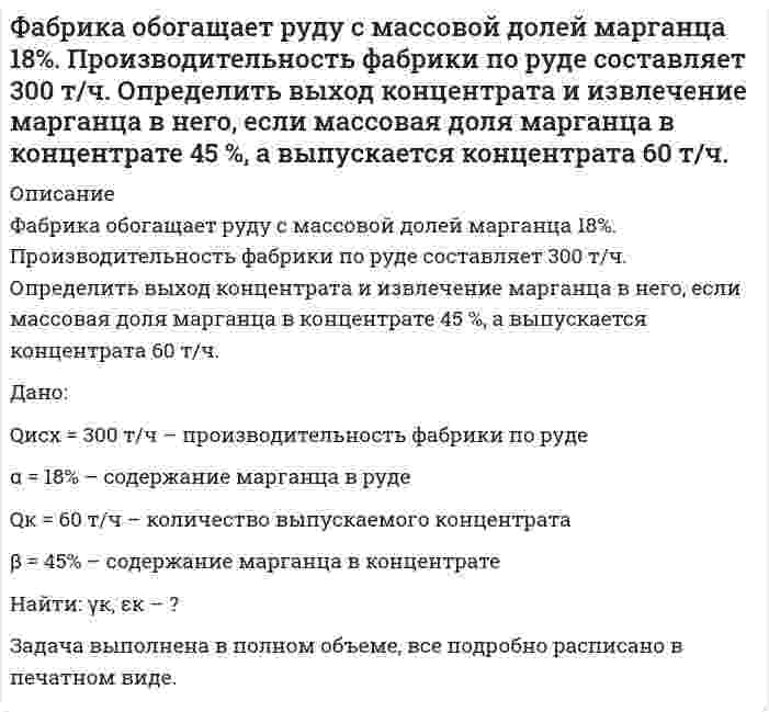      
          Описание
          Фабрика после обогащения 3000 т руды с массовой долей металла 0,5 % получила 24 т концентрата с массовой долей металла 54 %. Какое извлечение было достигнуто при обогащении? Дано:Qисх = 3000 т – количество исходной рудыα = 0,5% – содержание металла в рудеQк = 24 т – количество полученного концентратаβ = 54% – содержание металла в концентратеНайти: εк – ?Задача выполнена в полном объеме, все подробно расписано в печатном виде.   
            
            
            Фабрика после обогащения 3000 т руды с массовой долей металла 0,5 % получила 24 т концентрата с массовой долей металла 54 %. Какое извлечение было достигнуто при обогащении?[ФГБОУ ВО «ЗабГУ] Задача к контрольной работа по дисциплине «Финансы кредитных организаций» Вариант 7 [ФГБОУ ВО «ЗабГУ»] Финансы кредитных организаций (задача к варианту 9)ПАО «Звезда» имеет возможность разместить в коммерческом банке депозит на сумму 2500 тыс. руб. на шесть месяцевФенобарбитал изолировали из 100 г биологического объекта методом Валова (изолирование водой, подщелоченной гидроксидом натрия). В результате получено эфирное извлечение объемом 50 мл. Часть эфирного извлечения (10 мл) упарили до сухого Физика (вариант 2, КалинГТУ)Физика. В баллоне объёмом V = 0,15 м3 находится смесь кислорода и гелия. Число молекул кислорода N1Физика. Водолаз находится на дне водоема на глубине 15 м. На каком расстоянии от водолаза расположен«Учет и анализ (финансовый учет, управленческий учет, финансовый анализ)» вариант 1Учет и анализ (финансовый учет, управленческий учет, финансовый анализ) вариант 8Учет и анализ (финансовый учет, управленческий учет, финансовый анализ) Вариант № 1Учет и анализ (финансовый учет, управленческий учет, финансовый анализ) Вариант № 5Учет на предприятиях малого (среднего) бизнеса ВСЕ ЗАДАНИЯ Учет на предприятиях малого (среднего) бизнеса ВСЕ ЗАДАНИЯ . 2Учитывая, что гидролиз идет по первой ступени, вычислите константу, степень гидролиза и pH в водном растворе соли по следующим данным: соль BaS (C = 0,4 моль/л).