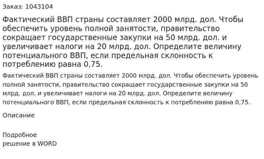 Фактический ВВП страны составляет 2000 млрд. дол. Чтобы обеспечить уровень полной занятости, правительство сокращает государственные закупки на 50 млрд. дол. и увеличивает налоги на 20 млрд. дол. Определите величину потенциального ВВП, если предельная склонность к потреблению равна 0,75. 