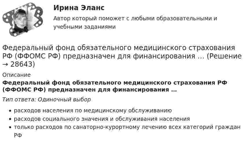      
          Описание
          Федеральный фонд обязательного медицинского страхования РФ (ФФОМС РФ) предназначен для финансирования …Тип ответа: Одиночный выборрасходов населения по медицинскому обслуживаниюрасходов социального значения и обслуживания населениятолько расходов по санаторно-курортному лечению всех категорий граждан РФ  
            
            
            Федеральный фонд обязательного медицинского страхования представил реестр расходных обязательств бюджета фонда на согласование в Министерство здравоохранения РФ. Реестр получил согласование со стороны Министерства здравоохранения РФ, после чего фондоФедеральный фонд обязательного медицинского страхования РФ (ФФОМС РФ) предназначен для финансирования …Федерация тяжелой атлетики//ТЕСТ ДЛЯ ПОЛУЧЕНИЯ СЕРТИФИКА//АНТИДОПИНГ//2023Федунов указанный в завещании Грибова в качестве исполнителя завещания и давший в момент совершения завещания согласие на это, потребовал от должника наследодателя возврата долга.Феномен группового давления получил в социальной психологии наименование:Фермер Иванов совмещает основную деятельность с тем, что дает уроки игры на гитаре. Цена одного урока – 20 руб. в час. В один прекрасный день фермер Иванов провел на ферме 10 часов, высаживая семена, за которые заплатил 100 руб.Фермер на своем участке может выращивать для продажи морковь и свеклу. Он использует труд 10 сезонных рабочих. Каждый из рабочих может вырастить либо 100 кг свеклы, либо 80 кг моркови. Постройте график производственных возможностей фермерского хозяйства и объясните, почему он имеет такую форму.Федеральный государственный образовательный стандарт начального общего образования особое внимание уделяет внеурочной деятельности обучающихся, определяет её важное место в образовательном процессе. Федеральный закон «Об информации, информатизации и защите информации» направлен на:Федеральный закон от 26 октября 2002 г. № 127-ФЗ «О несостоятельности (банкротстве)» предусматривает ... банкротстваФедеральный закон «О физической культуре и спорте в Российской Федерации» регламентирует ... (укажите 3 варианта ответа)Федеральный орган исполнительной власти (исполнительный орган государственной власти субъекта РФ), уполномоченный Правительством РФ (высшим исполнительным органом государственной власти субъекта РФ) подготавливать и осуществлять меры по восстановлениФедеральный орган исполнительной власти реорганизовал подотчетное ему бюджетное учреждение. Через год при утверждении проекта бюджета данный орган исполнительной власти в числе обоснований бюджетных ассигнований расходов федеральным органом исполнитеФедеральный стандарт внутреннего государственного (муниципального) финансового контроля «Правила составления отчетности о результатах контрольной деятельности» утвержден …