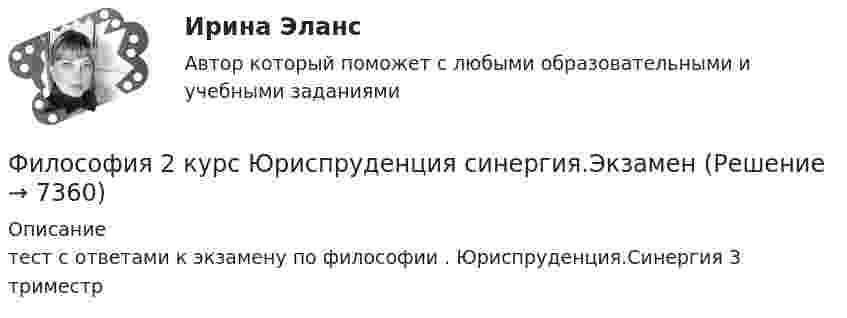      
          Описание
          тест с ответами к экзамену по философии . Юриспруденция.Синергия 3 триместр  
            
            
            ФИЛОСОФИЯ 2 КУРС СИНЕРГИЯ ОТВЕТЫ Философия 2 курс Юриспруденция синергия.ЭкзаменФилософия 2 (ответы на тест Синергия / МТИ / МОИ / МосАП)Философия 2 (промежуточные тесты)Философия 2 РосдистантФилософия 2 (тест с ответами) 40 вопросов 78%✅ Философия 36 вопросов СИНЕРГИЯ МТИ 2022Философия Философия             Философия 1_1✅ Философия 130 вопросов СИНЕРГИЯ МТИ 2022Философия 1. Практические работы. ВКС. РосдистантФилософия 1 (тест с ответами) 40 вопросов 83%Философия 2