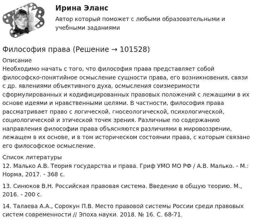       
            Описание
            Необходимо начать с того, что философия права представляет собой философско-понятийное осмысление сущности права, его возникновения, связи с др. явлениями объективного духа, осмысления соизмеримости сформулированных и кодифицированных правовых положений с лежащими в их основе идеями и нравственными целями. В частности, философия права рассматривает право с логической, гносеологической, психологической, социологической и этической точек зрения. Различные по содержанию направления философии права объясняются различиями в мировоззрении, лежащем в их основе, и в том историческом состоянии права, с которым связано его философское осмысление.  
            Список литературы
            	12. Малько А.В. Теория государства и права. Гриф УМО МО РФ / А.В. Малько. - М.: Норма, 2017. - 368 с.	13. Синюков В.Н. Российская правовая система. Введение в общую теорию. М., 2016. - 200 с.	14. Талаева А.А., Сорокун П.В. Место правовой системы России среди правовых систем современности // Эпоха науки. 2018. № 16. С. 68-71. 