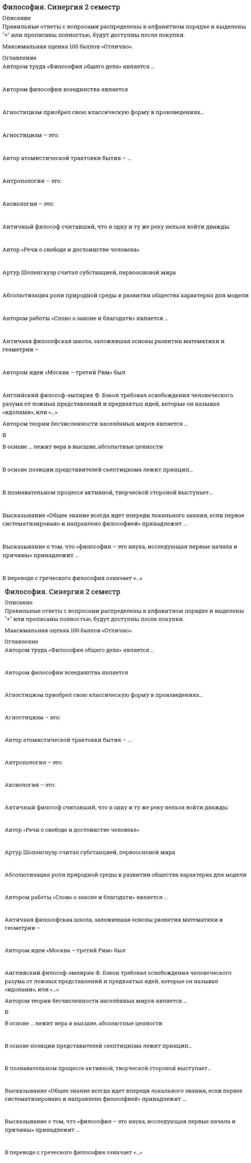      
          Описание
          Для более быстрого поиска рекомендую использовать поиск по документу (Ctrl+F).Вопросы на темы: 1. Философия, ее проблемы, роль в жизни человека и общества 2. Основные этапы и направления развития философии 3. Диалектика: понятие и основные исторические формы4Общество: основы философского анализа 5. Общество как саморазвивающаяся система6. Движущие силы и субъекты социального развития. Человек и исторический процесс 
          Оглавление
          ü Социалистическая философия утверждала …ü Русское летописание возникает…ü Систематизатором католической теологии является…ü Центральным вопросом философии экзистенциализма является проблема …, его существованияü Иррационализм подлинным источником освоения мира считает …ü Диалектика после … стала определяться как наука о наиболее общих законах развития природы, общества и мышленияü К представителям Милетской философской школы относят …ü В … впервые в истории человеческого общества ставятся вопросы, которые можно отнести к философским: как возник мир, как он развивается, что такое жизнь и смерть, человек и вселенная.ü Неверно, что на формирование и развитие духовной и философской культуры России оказала влияние культураü В основе позиции представителей скептицизма лежит принцип …ü Колыбелью Ренессанса была …ü Согласно Д. Локку, государство – это «… сторож»ü Предмету философии на протяжении всей истории развития присущи такие признаки, как …ü Определение прогресса как «процесса развития в человечестве истины и справедливости путем работы критической мысли личностей над современной культурой» принадлежит …ü Философский трактат «Апология Сократа» – это произведение …ü Неверно, что к представителям русского просвещения XVIII века относился …ü Гносеология - это учение о…ü Упорядоченная, самоуправляемая целостность разнообразных общественных отношений, носителями которых являются индивиды и социальные группы, – это …ü Философия возникла...ü Природу в виде последовательных переходов от «материи» (пассивное начало) к «форме» рассматривал …ü «Осевое время истории» (по К. Ясперсу)- это…ü Предмет философии – это …ü Монизм признает …ü Диалектика – это…ü … - это наука о том, что над природой, выше ееü Позиция «мир существует только в нашем сознании» характерна для …ü Философия и искусство схожи тем, что …ü Слова «философия» и «философ» впервые в VI в. до н.э. употребил …ü Индивид усваивает социальные нормы и культурные ценности того общества, к которому принадлежит, в процессе ...ü Система внутреннего устройства общества, включающая в себя большие и малые социальные группы и социальные институты, – это … сфераü . Как наука о наиболее общих законах развития природы, общества и мышления диалектика стала определяться после …ü Критицизм в философии - это ...ü Представителями атеистической философии были …ü Буддизм появился на почве критики ...ü … познает законы изучаемых явлений и на их основе их создает теории, подтверждаемые практикойü Рождение философии в Древней Индии относится к периоду …ü В XI в. в Средневековой философии разворачивается спор между …ü Согласно Конфуцию, целью деятельности монарха должно является…ü Говоря о сущности человека, можно утверждать, что …ü К.Маркс вводит понятие…ü Неверно, что … культура оказала влияние на формирование и развитие духовной и философской культуры Россииü Организатором и редактором главной книги эпохи Просвещения – «Энциклопедии» – является …ü Магия, анимизм, тотемизм характерны для … мышления в Россииü Автором теории бесчисленности населенных миров является…ü Античная философская школа, заложившая основы развития математики и геометрии – это…ü Славянофилы отстаивали идеи …ü Основателем «теории элит» является…ü Начало XIX в. знаменуется спором о путях дальнейшего развития России двух мыслителей – …ü Для русской философии характерен …вариант метафизикиü Представители …утверждали, что вся история философии – это история человеческих заблуждений…ü Крупным русским либеральным философом XIX века был…ü Можно утверждать, что любая философская доктрина, объявившая себя «истиной в последней инстанции» ведет к…ü «Курс позитивной философии» – это работа …ü Декарт стал основателем …ü «Философические письма» – это произведение …ü На философскую культуру Древней Руси значительное воздействие оказала переводная…литератураü Блаженство, наслаждение («гедоне») признавалось высшим благом в …ü Автором идеи «Москва – третий Рим» был…ü Фридриху Ницше принадлежит известное образное высказывание о философии:ü Глубоко усвоенные знания, ставшие частью собственного «я», определяющие отношение человека к окружающему миру и мотивы его поведения,– это …ü Убеждения – это …ü Мировоззрение различных этапов развития обществ и цивилизаций классифицируется по …ü Наиболее полно раскрывает содержание понятия «личность» суждение о том, что …ü Исторический тип общества, основывающийся на определенном способе производства, – это …ü Концепция русского общинного социализма была разработана …ü Подход, который продолжает идеи борьбы за существование, используя учение о естественном отборе и эволюции, – это …ü Ярким представителем атомистики был …ü Сократ и Платон были принципиальными противниками такой формы правления как…ü Тезису в философии Гегеля противоположен…ü … рассматривал природу в виде последовательных переходов от «материи» (пассивное начало) к «форме»ü «Новый Органон» - это произведение...ü Т. Гоббс стал основоположником ... теории происхождения государстваü В русской философии понятие «правда» означает ...ü В познавательном процессе активной творческой стороной выступает ...ü Концепция «сверхчеловека» принадлежит …ü В основе ... лежит вера в высшие, абсолютные ценностиü Философские учения «отцов церкви» - это ...ü Философский трактат «Апологии Сократа» - это произведение ...ü Философия - это высшая ступень развития ...ü Специфическая черта философии эпохи Возрождения – …ü Религию и философию объединяет то, что они …ü Согласно натуралистическому подходу, …ü Второе эпохальное событие, коренным образом изменившее мировоззрение людей, – это …ü Представления о сознании как свойстве высокоорганизованной материи характерны для …ü Автором философии всеединства является …ü Окружающий мир, неразумный и непознающий, в философии называется …ü Бытие как бестелесную идею признает …ü Согласно такой концепции, как …, цель жизни – это стремление к счастью как подлинному назначению человекаü Социальная сфера как подсистема общества включает такие элементы, как …ü Представители натуралистической модели общества – это …ü … – это специфический способ бытия человека, связанный с его способностью выбирать решение или совершать поступки в соответствии со своими целями, идеалами и оценками, соотнося их с интересами и целями обществаü Для философии постмодернизма характерны такие особенности, как …ü Движущие силы общества с материалистической точки зрения – это …ü Основные содержательные характеристики формационного подхода к обществу – это …ü Общественная психология связана с …ü Представителем онтологического подхода в определении предмета философии является …ü … – это совокупность норм, правил и принципов поведения, исторически выработанных обществом и реализующихся в практике поведенияü Система социальных норм и отношений, охраняемых силой государства, – этоü Само понятие «философия» означает «…»ü Одни из наиболее известных и дошедших до нас философские системы возникли около … лет назадü Английский философ-эмпирик Ф. Бэкон требовал освобождения человеческого разума от ложных представлений и предвзятых идей, которые он называл «идолами», или «…»ü В рамках монистического подхода выделяют такие философские направления, как …ü Одним из основоположников античной диалектики был …ü К специфическим чертам философии эпохи Ренессанса (Возрождения) относят … 
            
            
            Философия Синергия более 100 ответов.Философия (СИНЕРГИЯ/МТИ) 30 из 30 правильных ответов (100 баллов)Философия Синергия МФПУ 1 курс. 42 вопроса. 90 БАЛЛОВФилософия. Синергия ответы на тест. Философия «Синергия» (сборник ответов на тест).Философия (Синергия) тестФилософия (СИНЕРГИЯ) ТЕСТФилософия. Ответы. Синергия. 2 семестрФилософия (очная форма) тест с ответами СинергияФилософия права Синергия Тесты - Ответы 2021Философия права тест синергияФилософия права (тест с ответами Синергия)Философия Практическое занятие 1 (НСПК)Философия Синергия 