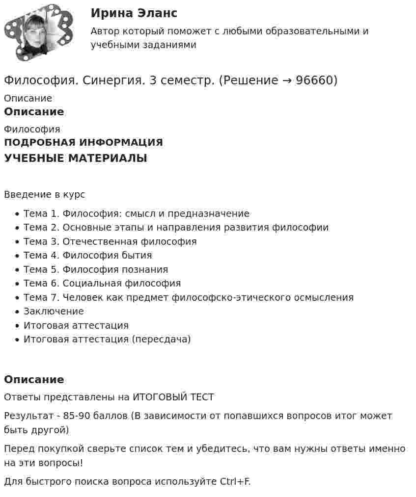      
            Описание
            ОписаниеФилософияПОДРОБНАЯ ИНФОРМАЦИЯУЧЕБНЫЕ МАТЕРИАЛЫВведение в курсТема 1. Философия: смысл и предназначениеТема 2. Основные этапы и направления развития философииТема 3. Отечественная философияТема 4. Философия бытияТема 5. Философия познанияТема 6. Социальная философияТема 7. Человек как предмет философско-этического осмысленияЗаключениеИтоговая аттестацияИтоговая аттестация (пересдача)ОписаниеОтветы представлены на ИТОГОВЫЙ ТЕСТРезультат - 85-90 баллов (В зависимости от попавшихся вопросов итог может быть другой)Перед покупкой сверьте список тем и убедитесь, что вам нужны ответы именно на эти вопросы!Для быстрого поиска вопроса используйте Ctrl+F.   
            
            
            Философия_СИНЕРГИЯ_3семФилософия. Синергия. 3 семестр.Философия. Синергия-5 балловФилософия. Синергия. Компетентностный тест. На отлично!Философия/СИНЕРГИЯ//МОСАП//МОИ//МТИФилософия — СИНЕРГИЯ | МТИФилософия//СИНЕРГИЯ//МТИ//МОИ//МОСапФилософия РосдистантФилософия РосдистантФилософия РосдистантФилософия. РосдистантФилософия (Росдистант) ТГУФилософия. Русская философия.Философия СИБУПК ВСЕ ЗАДАНИЯ