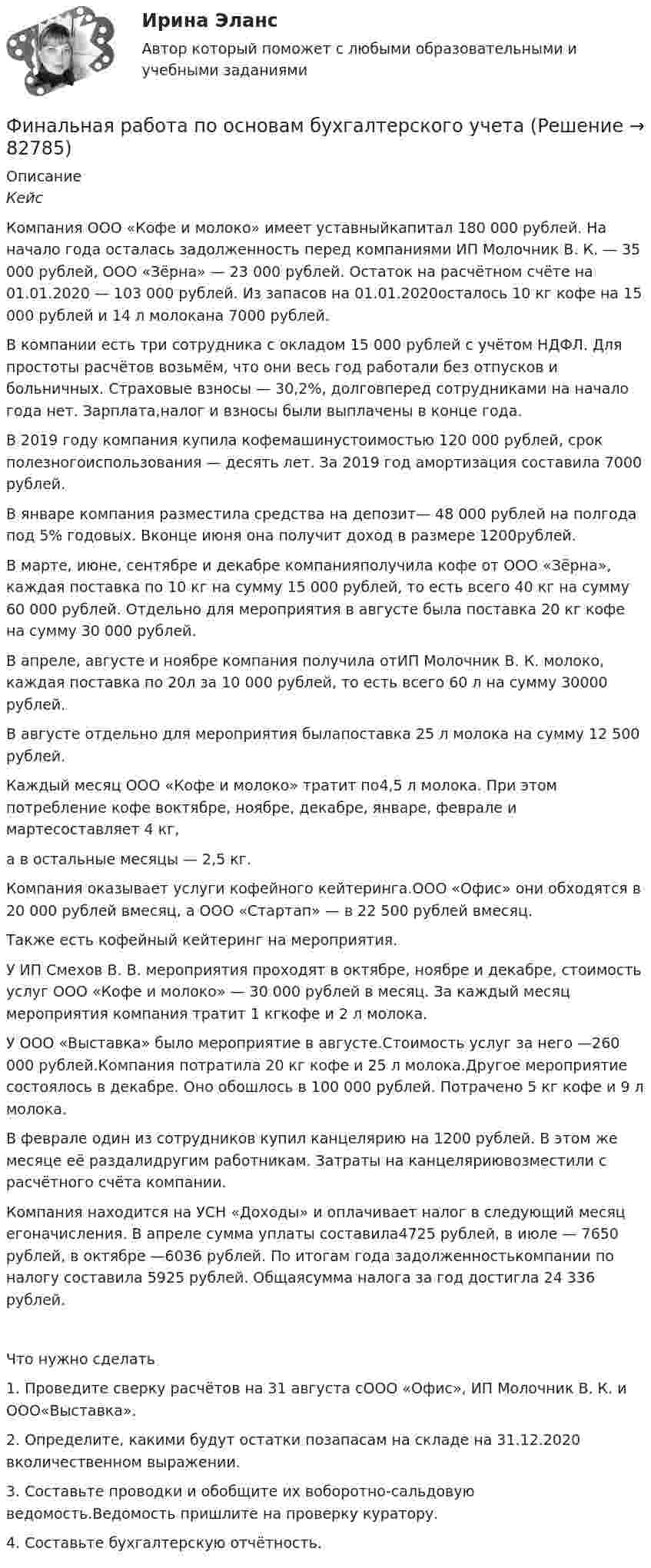      
            Описание
            КейсКомпания ООО «Кофе и молоко» имеет уставныйкапитал 180 000 рублей. На начало года осталась задолженность перед компаниями ИП Молочник В. К. — 35 000 рублей, ООО «Зёрна» — 23 000 рублей. Остаток на расчётном счёте на 01.01.2020 — 103 000 рублей. Из запасов на 01.01.2020осталось 10 кг кофе на 15 000 рублей и 14 л молокана 7000 рублей.В компании есть три сотрудника с окладом 15 000 рублей с учётом НДФЛ. Для простоты расчётов возьмём, что они весь год работали без отпусков и больничных. Страховые взносы — 30,2%, долговперед сотрудниками на начало года нет. Зарплата,налог и взносы были выплачены в конце года.В 2019 году компания купила кофемашинустоимостью 120 000 рублей, срок полезногоиспользования — десять лет. За 2019 год амортизация составила 7000 рублей.В январе компания разместила средства на депозит— 48 000 рублей на полгода под 5% годовых. Вконце июня она получит доход в размере 1200рублей.В марте, июне, сентябре и декабре компанияполучила кофе от ООО «Зёрна», каждая поставка по 10 кг на сумму 15 000 рублей, то есть всего 40 кг на сумму 60 000 рублей. Отдельно для мероприятия в августе была поставка 20 кг кофе на сумму 30 000 рублей.В апреле, августе и ноябре компания получила отИП Молочник В. К. молоко, каждая поставка по 20л за 10 000 рублей, то есть всего 60 л на сумму 30000 рублей.В августе отдельно для мероприятия былапоставка 25 л молока на сумму 12 500 рублей.Каждый месяц ООО «Кофе и молоко» тратит по4,5 л молока. При этом потребление кофе воктябре, ноябре, декабре, январе, феврале и мартесоставляет 4 кг,а в остальные месяцы — 2,5 кг. Компания оказывает услуги кофейного кейтеринга.ООО «Офис» они обходятся в 20 000 рублей вмесяц, а ООО «Стартап» — в 22 500 рублей вмесяц.Также есть кофейный кейтеринг на мероприятия.У ИП Смехов В. В. мероприятия проходят в октябре, ноябре и декабре, стоимость услуг ООО «Кофе и молоко» — 30 000 рублей в месяц. За каждый месяц мероприятия компания тратит 1 кгкофе и 2 л молока.У ООО «Выставка» было мероприятие в августе.Стоимость услуг за него —260 000 рублей.Компания потратила 20 кг кофе и 25 л молока.Другое мероприятие состоялось в декабре. Оно обошлось в 100 000 рублей. Потрачено 5 кг кофе и 9 л молока.В феврале один из сотрудников купил канцелярию на 1200 рублей. В этом же месяце её раздалидругим работникам. Затраты на канцеляриювозместили с расчётного счёта компании.Компания находится на УСН «Доходы» и оплачивает налог в следующий месяц егоначисления. В апреле сумма уплаты составила4725 рублей, в июле — 7650 рублей, в октябре —6036 рублей. По итогам года задолженностькомпании по налогу составила 5925 рублей. Общаясумма налога за год достигла 24 336 рублей.  Что нужно сделать1. Проведите сверку расчётов на 31 августа сООО «Офис», ИП Молочник В. К. и ООО«Выставка».2. Определите, какими будут остатки позапасам на складе на 31.12.2020 вколичественном выражении.3. Составьте проводки и обобщите их воборотно-сальдовую ведомость.Ведомость пришлите на проверку куратору.4. Составьте бухгалтерскую отчётность.   
            
            
            Фильтрпресс имеет n рам размером А х В см. Толщина рам . Время фильтрования до заполнения рам 2 часов. Промывка ведется водой в количестве 10% от постоянного объема фильтрата. Давление во время фильтрования и промывки одинаково и постоянно.  Финальная работа по основам бухгалтерского учетафинальный тест Геймдизайн: КАК ДЕЛАТЬ ИГРЫ, КОТОРЫЕ НРАВЯТСЯ И ПРИНОСЯТ ДЕНЬГИФинансирование проектовФинансирование создания объекта соглашения, его эксплуатации и (или) технического обслуживания за счет средств бюджетов бюджетной системы РФ осуществляется исключительно за счет предоставления ... из бюджетов бюджетной системы РФФинансирующее лицо - это юридическое лицо либо действующее без образования юридического лица по договору о совместной деятельности объединение двух и более юридических лиц, предоставляющие заемные средства частному партнеру для реализации соглашенияФинансовая грамотностьФилософские проблемы науки и техники (вариант 7)Философские проблемы науки и техники (тест с ответами Синергия)Философские проблемы сущности и явления в праве  и государствеФилософское направление, в котором одним из основных является понятие свободы личности, – это …Философское определение материи принадлежит ...Фильм «Неудержимый» вышел в 2013 году, его режиссером стал Уолтер Хилл. Фильм в жанре криминального боевикаФильм «Паркер»,  Главную роль играет Стэтхэм - это уже убеждает, что фильм будет интересным, особенно для ценителей боевиков