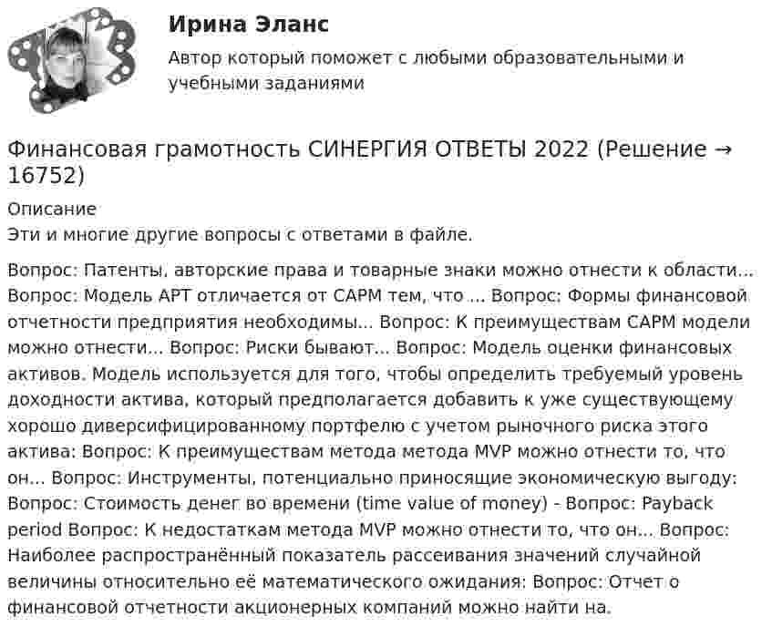      
          Описание
          Эти и многие другие вопросы с ответами в файле.Вопрос: Патенты, авторские права и товарные знаки можно отнести к области... Вопрос: Модель APT отличается от САРМ тем, что ... Вопрос: Формы финансовой отчетности предприятия необходимы... Вопрос: К преимуществам САРМ модели можно отнести... Вопрос: Риски бывают... Вопрос: Модель оценки финансовых активов. Модель используется для того, чтобы определить требуемый уровень доходности актива, который предполагается добавить к уже существующему хорошо диверсифицированному портфелю с учетом рыночного риска этого актива: Вопрос: К преимуществам метода метода MVP можно отнести то, что он... Вопрос: Инструменты, потенциально приносящие экономическую выгоду: Вопрос: Стоимость денег во времени (time value of money) - Вопрос: Payback period Вопрос: К недостаткам метода MVP можно отнести то, что он... Вопрос: Наиболее распространённый показатель рассеивания значений случайной величины относительно её математического ожидания: Вопрос: Отчет о финансовой отчетности акционерных компаний можно найти на.  
            
            
            Финансовая грамотность. Синергия. На отлично!Финансовая грамотность СИНЕРГИЯ ОТВЕТЫ 2022Финансовая грамотность. Синергия. Ответы на ИТОГОВЫЙ ТЕСТ. На отлично!💯 Финансовая грамотность [Тема 1-7] (ответы на тесты Синергия / МОИ / МТИ / МосАП, декабрь 2023)💯 Финансовая грамотность [Тема 1-7] (ответы на тесты Синергия / МОИ / МТИ / МосАП, ноябрь 2023)💯 Финансовая грамотность [Тема 1-7] (ответы на тесты Синергия / МОИ / МТИ / МосАП, октябрь 2023)💯 Финансовая грамотность [Тема 1-7] (правильные ответы на тест Синергия / МОИ / МТИ / МосАП, август 2023)💯 Финансовая грамотность (правильные ответы на тест Синергия / МОИ / МТИ / МосАП, август 2023)Финансовая грамотность Синергия 1 курсФинансовая грамотность. СИНЕРГИЯ 1 семестрФинансовая грамотность Синергия. 2023Финансовая грамотность, Синергия, Итоговый + промежуточные тестыФинансовая грамотность (Синергия/МОИ/МТИ/МОСАП)ФИНАНСОВАЯ ГРАМОТНОСТЬ//СИНЕРГИЯ//МТИ//МОИ//МОСАП