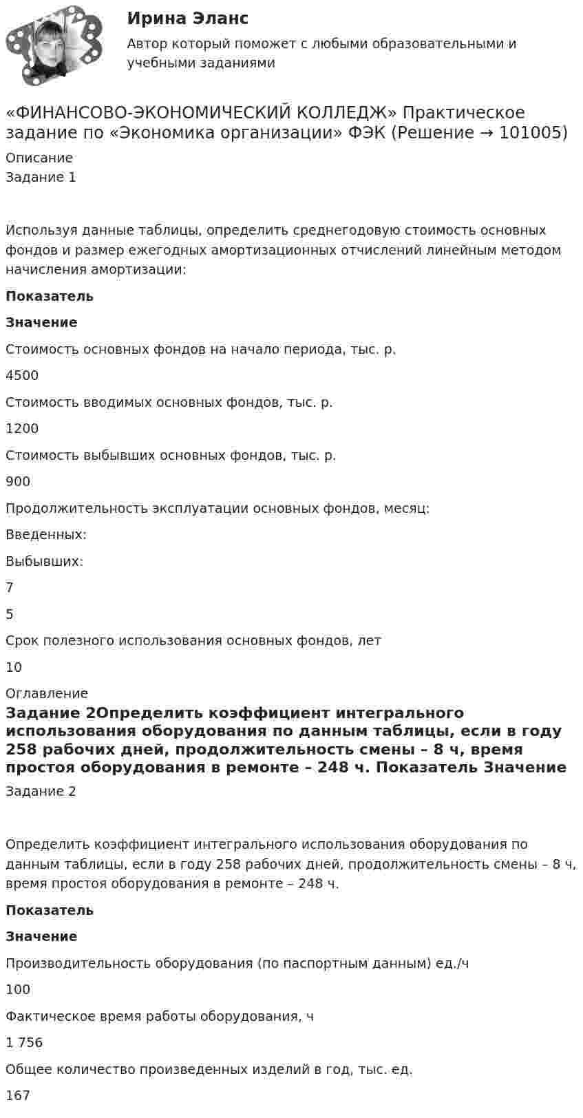     
            Описание
            Задание 1Используя данные таблицы, определить среднегодовую стоимость основных фондов и размер ежегодных амортизационных отчислений линейным методом начисления амортизации: Показатель Значение   Стоимость основных фондов на начало периода, тыс. р. 4500   Стоимость вводимых основных фондов, тыс. р. 1200   Стоимость выбывших основных фондов, тыс. р. 900   Продолжительность эксплуатации основных фондов, месяц:Введенных:Выбывших: 75   Срок полезного использования основных фондов, лет 10  
            Оглавление
            Задание 2Определить коэффициент интегрального использования оборудования по данным таблицы, если в году 258 рабочих дней, продолжительность смены – 8 ч, время простоя оборудования в ремонте – 248 ч. Показатель Значение   Производительность оборудования (по паспортным данным) ед./ч 100   Фактическое время работы оборудования, ч 1 756   Общее количество произведенных изделий в год, тыс. ед. 167   
            
            
            Финансово - экономический колледж Практическое задание  по	Трудовому праву«ФИНАНСОВО-ЭКОНОМИЧЕСКИЙ КОЛЛЕДЖ» Практическое задание  по	«Экономика организации»  ФЭК«ФИНАНСОВО-ЭКОНОМИЧЕСКИЙ КОЛЛЕДЖ» ЭКЗАМЕН КВАЛИФИКАЦИОННЫЙ             По профессиональному модулю:   ПМ. 01 «Обеспечение реализации прав граждан в сфере пенсионного обеспечения и социальной защиты»«ФИНАНСОВО-ЭКОНОМИЧЕСКИЙ КОЛЛЕДЖ»  Эссе  по	Философии           Тема:	Архетипы часто проявляются в сказках, у многих народов одни и те же сказочные сюжеты, приведите примеры архетипов в сказках или в художественной литературе.Финансово-экономический кризис в РоссииФинансово-экономический механизм лизинговых отношений Практическая работафинансово-экономический потенциал«ФИНАНСОВО-ЭКОНОМИЧЕСКИЙ КОЛЛЕДЖ»  Практическая работа  по	Основы экологического права «ФИНАНСОВО-ЭКОНОМИЧЕСКИЙ КОЛЛЕДЖ»  Практическая работа    по   Предпринимательское право«ФИНАНСОВО-ЭКОНОМИЧЕСКИЙ КОЛЛЕДЖ»      Практическое задание       по   Гражданскому праву  «ФИНАНСОВО-ЭКОНОМИЧЕСКИЙ КОЛЛЕДЖ»  Практическое задание  по	Конституционному праву  «ФИНАНСОВО-ЭКОНОМИЧЕСКИЙ КОЛЛЕДЖ»    Практическое задание  по	 Математике«ФИНАНСОВО-ЭКОНОМИЧЕСКИЙ КОЛЛЕДЖ»  Практическое задание по МДК 01.01 «Право социального обеспечения»«ФИНАНСОВО-ЭКОНОМИЧЕСКИЙ КОЛЛЕДЖ»  Практическое задание  по	Статистике