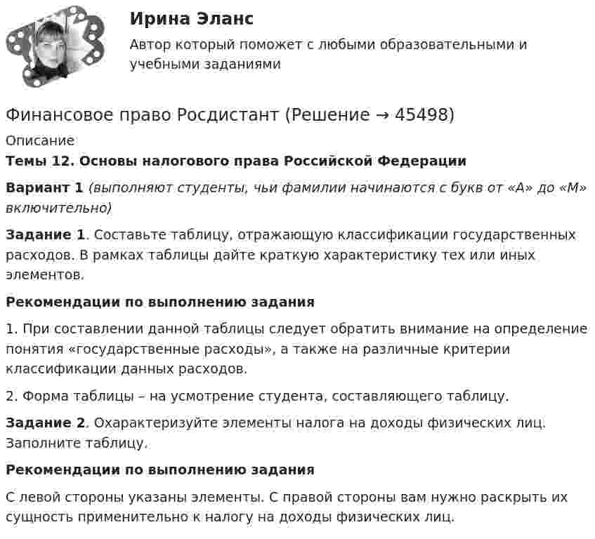     
            Описание
             Темы 12. Основы налогового права Российской Федерации Вариант 1 (выполняют студенты, чьи фамилии начинаются с букв от «А» до «М» включительно) Задание 1. Составьте таблицу, отражающую классификации государственных расходов. В рамках таблицы дайте краткую характеристику тех или иных элементов.Рекомендации по выполнению задания1.   При составлении данной таблицы следует обратить внимание на определение понятия «государственные расходы», а также на различные критерии классификации данных расходов.2.   Форма таблицы – на усмотрение студента, составляющего таблицу. Задание 2. Охарактеризуйте элементы налога на доходы физических лиц. Заполните таблицу.Рекомендации по выполнению задания	С левой стороны указаны элементы. С правой стороны вам нужно раскрыть их сущность применительно к налогу на доходы физических лиц.  
            
            
            Финансовое право РосдистантФинансовое право РосдистантФинансовое право Синергия. 2023Финансовое право синергия 3 семестр Финансовое право. Синергия 3 семестрФинансовое право. Синергия 3 семестр.Финансовое право. Синергия. Ответы на ИТОГОВЫЙ ТЕСТ. На отлично!Финансовое право - контрольная  - Вариант 1Финансовое право ММУ 2023г.Финансовое право (ответы, ММА)💯 Финансовое право (ответы на тест Синергия / МОИ / МТИ / МосАП, декабрь 2023)💯 Финансовое право (ответы на тест Синергия / МОИ / МТИ / МосАП, октябрь 2023)💯 Финансовое право (правильные ответы на тест Синергия / МОИ / МТИ / МосАП, август 2023)Финансовое право рейтинговая работа витте