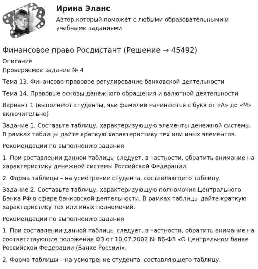     
            Описание
            Проверяемое задание № 4Тема 13. Финансово-правовое регулирование банковской деятельностиТема 14. Правовые основы денежного обращения и валютной деятельностиВариант 1 (выполняют студенты, чьи фамилии начинаются с букв от «А» до «М» включительно)Задание 1. Составьте таблицу, характеризующую элементы денежной системы. В рамках таблицы дайте краткую характеристику тех или иных элементов. Рекомендации по выполнению задания1.	При составлении данной таблицы следует, в частности, обратить внимание на характеристику денежной системы Российской Федерации.2.	Форма таблицы – на усмотрение студента, составляющего таблицу.Задание 2. Составьте таблицу, характеризующую полномочия Центрального Банка РФ в сфере банковской деятельности. В рамках таблицы дайте краткую характеристику тех или иных полномочий.Рекомендации по выполнению задания1.	При составлении данной таблицы следует, в частности, обратить внимание на соответствующие положения ФЗ от 10.07.2002 № 86-ФЗ «О Центральном банке Российской Федерации (Банке России)».2.	Форма таблицы – на усмотрение студента, составляющего таблицу.  
            
            
            Финансовое право РосдистантФинансовое право РосдистантФинансовое право РосдистантФинансовое право Синергия. 2023Финансовое право синергия 3 семестр Финансовое право. Синергия 3 семестрФинансовое право. Синергия 3 семестр.Финансовое право Итоговый тест Финансовое право - контрольная  - Вариант 1Финансовое право ММУ 2023г.Финансовое право (ответы, ММА)💯 Финансовое право (ответы на тест Синергия / МОИ / МТИ / МосАП, декабрь 2023)💯 Финансовое право (ответы на тест Синергия / МОИ / МТИ / МосАП, октябрь 2023)💯 Финансовое право (правильные ответы на тест Синергия / МОИ / МТИ / МосАП, август 2023)