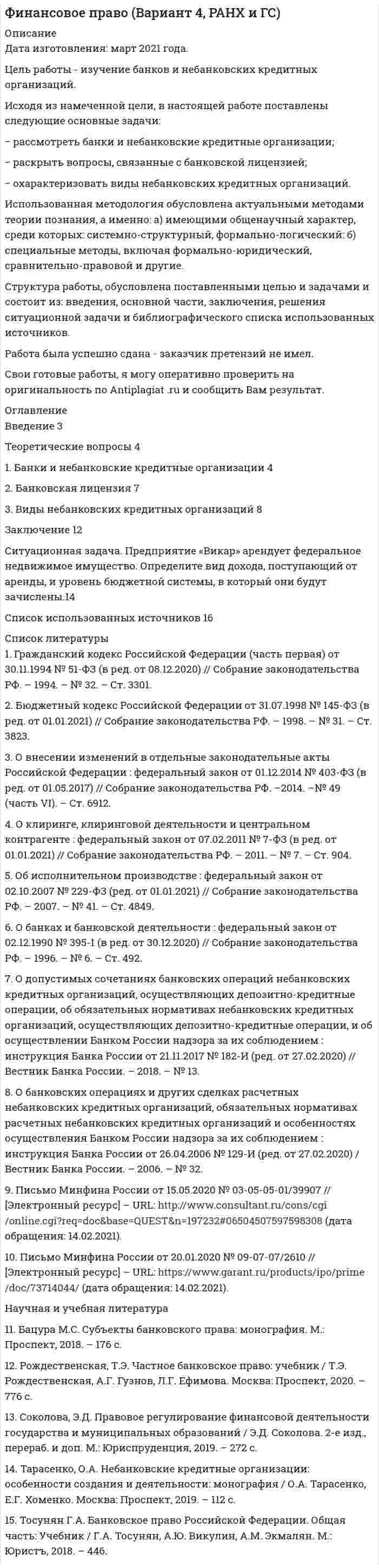 




Описание


Предмет: Государственная и муниципальная служба.
Сделана в мартее 2019 года.
Цель данной работы состоит в анализе порядка поступления на государственную гражданскую (или муниципальную) службу.
Исходя из этого, в ходе работы следует решить следующие задачи:
1. Рассмотреть основные принципы организации и поступления на государственную гражданскую (или муниципальную) службу, провести анализ требований к кандидатам;
2. Раскрыть ограничения для поступления на государственную гражданскую (или муниципальную) службу;
3. Проанализировать практику осуществления набора кадров на государственную гражданскую (или муниципальную) службу.
Методологическую основу исследования составили общенаучный диалектический метод и отдельные научные методы: исторический, формально-юридический.
Теоретическую основу исследования составили труды отечественных правоведов: И.С. Алексеева, В.В. Волкова, В.В. Гушин и др.
Структура работы состоит из введения, трех глав, заключения, списка использованных источников
Работа была успешно сдана - заказчик претензий не имел.
Уникальность работы по Antiplagiat.ru на 03.12.2020 г. составила 51%.




Оглавление


Введение 3
1 Основные принципы организации и поступления на государственную гражданскую (или муниципальную) службу. Анализ требований к кандидатам …….5
2 Анализ ограничений для поступления на государственную гражданскую (или муниципальную) службу 12
3 Анализ фактической практики осуществления набора кадров на государственную гражданскую (или муниципальную) службу. Анализ проблем и отклонений 15
Заключение 21
Список использованных источников 23




Список литературы


1. Конституция Российской Федерации. Принята всенародным голосованием 12 декабря 1993 г. (ред. 30.12.2008 г. № 7-ФКЗ) [Электрон. ресурс] // Консультант плюс. – URL: http://www.consultant.ru/online, свободный. – Загл. с экрана. (Дата обращения 04.10.2018 г.).
2. Гражданский кодекс Российской Федерации (Часть третья) от 26.11.2001 г. № 146-ФЗ [Электронный ресурс] // Консультант плюс. – URL.: http://www.consultant.ru/online, свободный. – Загл. с экрана. – (Дата обращения 25.10.2017 г.).
3. Уголовный кодекс Российской Федерации от 13.06.1996 г. № 63-ФЗ с изм. и доп. от 12.11.2018 г. [Электронный ресурс] // Консультант плюс. – URL.: http://www.consultant.ru/online, свободный. – Загл. с экрана. – (Дата обращения 12.11.2018 г.).
4. Федеральный закон от 27.05.2003 N 58-ФЗ (ред. от 23.05.2016) «О системе государственной службы Российской Федерации» [Электронный ресурс] // Консультант плюс. – URL.: http://www.consultant.ru/online, свободный. – Загл. с экрана. – (Дата обращения 25.10.2017 г.).
5. Федеральный закон от 27.07.2004 г. № 79-ФЗ (ред. от 11.12.2018) «О государственной гражданской службе Российской Федерации» [Электронный ресурс] // Консультант плюс. – URL.: http://www.consultant.ru/online, свободный. – Загл. с экрана. – (Дата обращения 11.12.2018 г.).
6. Алексеева И.С. К вопросу о понятии и видах государственной службы в Российской Федерации // Государственная власть и местное самоуправление. - 2017. - № 12. - С. 44 - 46.
7. Волкова В.В. Государственная служба: учебное пособие для студентов вузов, обучающихся по специальностям «Государственное и муниципальное управление» и «Юриспруденция»/ В.В. Волкова, А.А. Сапфирова - М.: ЮНИТИ-ДАНА, 2016. - 207 c.
8. Гушин В.В. Проблемы совершенствования законодательства о государственной службе // Известия Московского государственного индустриального университета. – 2015. - № 3. – С. 34-39.
9. Имаметдинова Д.Р. Пути совершенствования законодательства о государственной службе // Актуальные проблемы гуманитарных и естественных наук. – 2015. - № 4. – С. 33-36.
10. Правовое обеспечение государственного управления и исполнительная власть: учебник для магистров / Под ред. С.А. Старостина. - Москва: Проспект, 2017. 336 с.
11. Шайхатдинов В.Ш. К вопросу о государственной службе иных видов // Бизнес, Менеджмент и Право. - 2017. - № 3-4. - С. 55 - 57.



            
            
            Исходя из намеченной цели, в настоящей работе поставлены следующие основные задачи: − раскрыть понятие профессионального общения юриста; − выявить основные актуальные характеристики профессионального общения юриста;Исходя из намеченной цели, в настоящей работе поставлены следующие основные задачи: − рассмотреть банки и небанковские кредитные организации; − раскрыть вопросы, связанные с банковской лицензией;Исходя из новых возможностей, фирма планировала увеличить размер товарооборота во втором полугодии 2020г. на 20% по сравнению с первым полугодием 2020г. Фактически товарооборот увеличился по сравнению с первым полугодием на 15%. При этом, можно Исходя из опыта японских компаний, устойчивость компании характеризуют такие базовые цели, как ... (укажите 2 варианта ответа)Исходя из полуклассической теории атома Бора, определить первый потенциал U_1 возбуждения и энергию ионизации E_i иона He^+, находящегося в основном состоянии.Исходя из поставленной цели в работе определены следующие задачи: - изучить историю возникновения и развития правовой системы Германии; - проанализировать систему права (структуру). Характеристику отдельных отраслей и институтов;Исходя из поставленной цели в работе определены следующие задачи: - рассмотреть понятие личной заинтересованности государственного или муниципального служащего;Исходное задание: а) перечислите все виды классификаций (т.е. критерии отличия) финансового контроля, выберите из них 3 конкретных вида финансового контроля, относящихся к разным классификациям, дайте их определения;Исходные данные Компания «Восход» осуществляет розничную и мелкооптовую торговлю. Расчеты с оптовыми покупателями выполняются в безналичном порядке. Расчеты с розничными покупателями выполняются за наличный расчет и с использованием электронных средств платежа с применением ККТ.Исходные данные. Организация подала в уполномоченный банк поручение на покупку 22000 евро и перечислила денежные средства в рублях для предоплаты по импортному контракту по курсу ЦБ РФ 25 руб. за евро.Исходные данные По данным таблицы 3.11 составить приложение к бухгалтерскому балансу за отчетный период. Таблица 3.11 – Остатки по счетам на начало отчетного периода Счет Остаток, руб. Счет Остаток, руб. Счет Остаток, руб.Исходные данные. При осуществлении аудиторской проверки фирмы К аудитором были собраны следующие доказательства: 1. анализ фактических затрат, подготовленный сотрудником фирмы К; 2. выписка из реестра акционеров, подтверждающая наличие акций в собственности фирмы К;Исходные данные:  Сотрудники: табельный номер фамилия, имя, отчество, дата рождения, дата поступления на работу; Отделы: номер отдела, количество сотрудников, фамилия начальника;Исходные данные (табл.1): Таблица 1 Объем производства и затраты за 1 квартал 20__г. Показатели Январь Февраль Март Объем производства, ед. изделий 12000 36400 46000 Затраты сырья и материалов на производство продукции 102600 311220 393300 Зарплата производственных рабочих 24000 72800 92000 Амортизация машин и оборудования ? 180000 ? Зарплата управленческого персонала ? 34000 ?