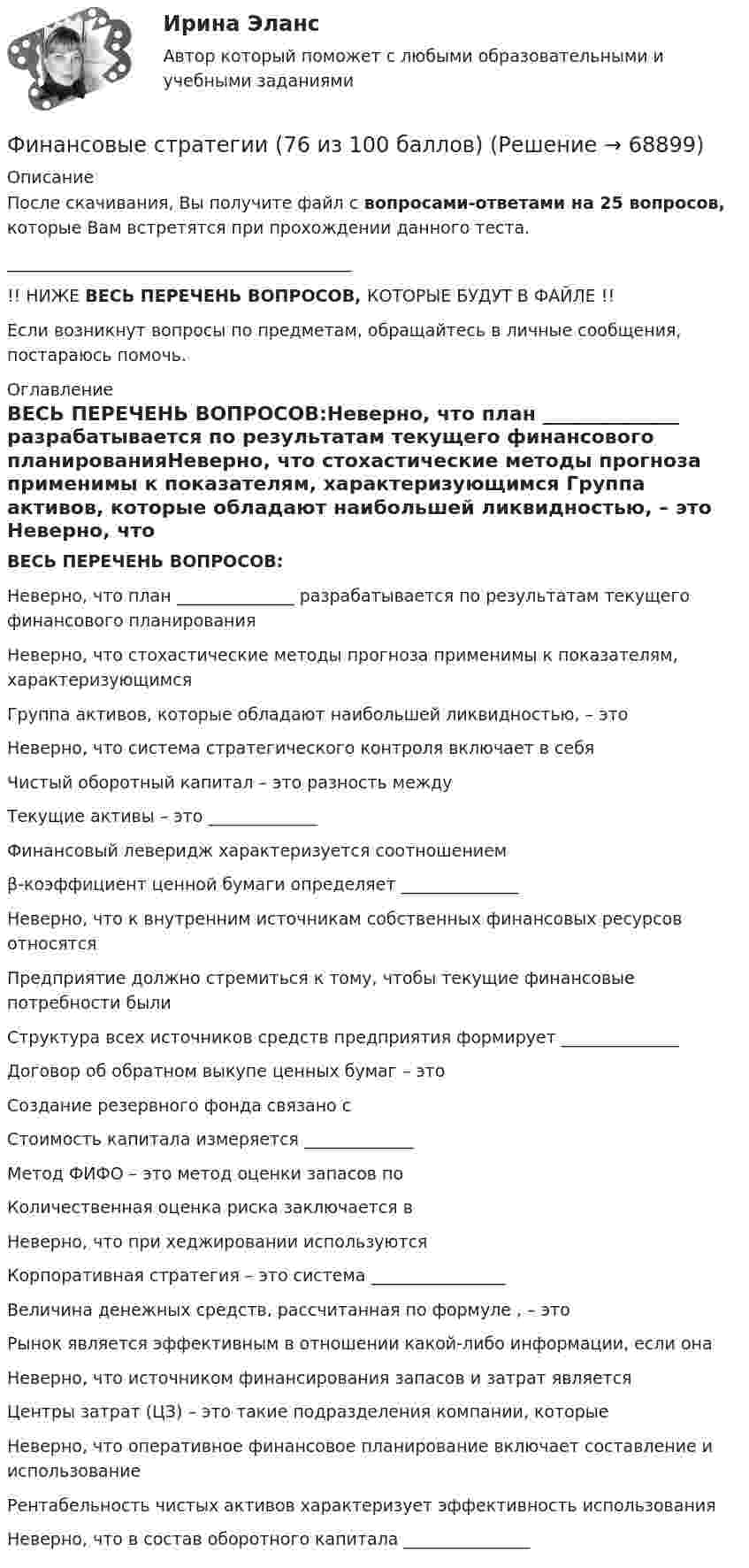      
            Описание
            После скачивания, Вы получите файл с вопросами-ответами на 25 вопросов, которые Вам встретятся при прохождении данного теста._________________________________________!! НИЖЕ ВЕСЬ ПЕРЕЧЕНЬ ВОПРОСОВ, КОТОРЫЕ БУДУТ В ФАЙЛЕ !!Если возникнут вопросы по предметам, обращайтесь в личные сообщения, постараюсь помочь. 
            Оглавление
            ВЕСЬ ПЕРЕЧЕНЬ ВОПРОСОВ:Неверно, что план ______________ разрабатывается по результатам текущего финансового планированияНеверно, что стохастические методы прогноза применимы к показателям, характеризующимся Группа активов, которые обладают наибольшей ликвидностью, – это Неверно, что система стратегического контроля включает в себя Чистый оборотный капитал – это разность между Текущие активы – это _____________Финансовый леверидж характеризуется соотношением β-коэффициент ценной бумаги определяет ______________Неверно, что к внутренним источникам собственных финансовых ресурсов относятся Предприятие должно стремиться к тому, чтобы текущие финансовые потребности былиСтруктура всех источников средств предприятия формирует ______________Договор об обратном выкупе ценных бумаг – это Создание резервного фонда связано с Стоимость капитала измеряется _____________Метод ФИФО – это метод оценки запасов по Количественная оценка риска заключается в Неверно, что при хеджировании используются Корпоративная стратегия – это система ________________Величина денежных средств, рассчитанная по формуле , – это Рынок является эффективным в отношении какой-либо информации, если она Неверно, что источником финансирования запасов и затрат является Центры затрат (ЦЗ) – это такие подразделения компании, которые Неверно, что оперативное финансовое планирование включает составление и использование  Рентабельность чистых активов характеризует эффективность использования Неверно, что в состав оборотного капитала _______________  
            
            
            Финансовые стратегии / 25 вопросовФинансовые стратегии (76 из 100 баллов) 💯 Финансовые стратегии.м (ответы на тест Синергия / МОИ / МТИ / МосАП, сентябрь 2023)Финансовые стратегии организацииФинансовые стратегии организации (тест с ответами Синергия/МОИ/ МТИ /МОСАП)Финансовые стратегии (ответы на тест Синергия / МТИ / МОИ / МосАП)Финансовые стратегии/СИНЕРГИЯ//МОСАП//МОИ//МТИфинансовые рынки и финансовые институты  синергияФинансовые рынки и финансовые институты/СИНЕРГИЯ//МОСАП//МОИ//МТИФинансовые рынки и финансовые институты (тест с ответами «Синергия»).Финансовые рынки и финансовые институты / Финансовые рынки и институты. Синергия. Ответы на ИТОГОВЫЙ ТЕСТ. На отлично!Финансовые рынки ММУФинансовые рынки ММУ 2023г.Финансовые рынки  (пкз/контрольная)