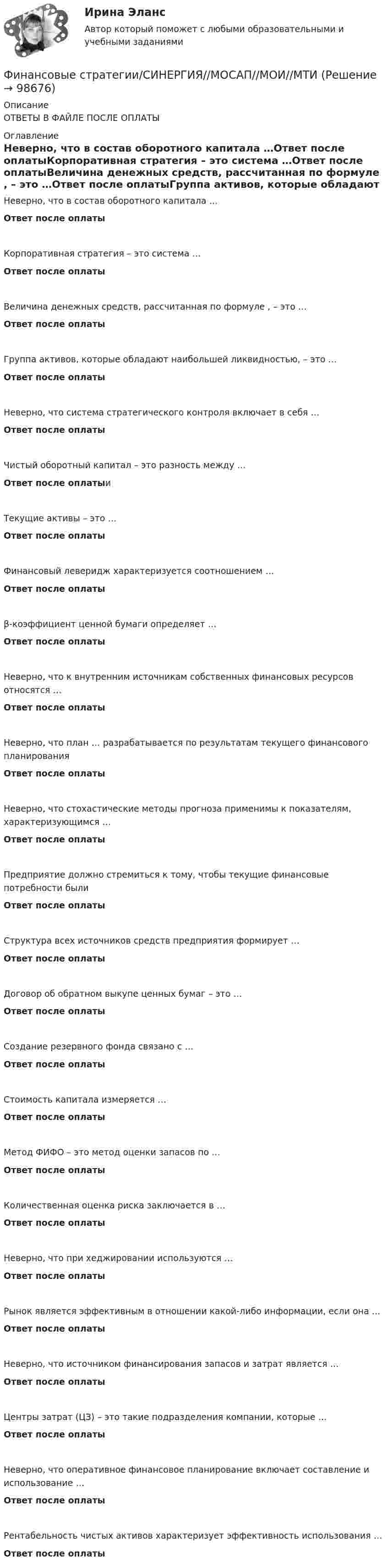      
            Описание
            ОТВЕТЫ В ФАЙЛЕ ПОСЛЕ ОПЛАТЫ 
            Оглавление
            Неверно, что в состав оборотного капитала …Ответ после оплатыКорпоративная стратегия – это система …Ответ после оплатыВеличина денежных средств, рассчитанная по формуле , – это …Ответ после оплатыГруппа активов, которые обладают наибольшей ликвидностью, – это …Ответ после оплатыНеверно, что система стратегического контроля включает в себя …Ответ после оплатыЧистый оборотный капитал – это разность между …Ответ после оплатыиТекущие активы – это …Ответ после оплатыФинансовый леверидж характеризуется соотношением …Ответ после оплатыβ-коэффициент ценной бумаги определяет …Ответ после оплатыНеверно, что к внутренним источникам собственных финансовых ресурсов относятся …Ответ после оплатыНеверно, что план … разрабатывается по результатам текущего финансового планированияОтвет после оплатыНеверно, что стохастические методы прогноза применимы к показателям, характеризующимся …Ответ после оплатыПредприятие должно стремиться к тому, чтобы текущие финансовые потребности былиОтвет после оплатыСтруктура всех источников средств предприятия формирует …Ответ после оплатыДоговор об обратном выкупе ценных бумаг – это …Ответ после оплатыСоздание резервного фонда связано с …Ответ после оплатыСтоимость капитала измеряется …Ответ после оплатыМетод ФИФО – это метод оценки запасов по …Ответ после оплатыКоличественная оценка риска заключается в …Ответ после оплатыНеверно, что при хеджировании используются …Ответ после оплатыРынок является эффективным в отношении какой-либо информации, если она …Ответ после оплатыНеверно, что источником финансирования запасов и затрат является …Ответ после оплатыЦентры затрат (ЦЗ) – это такие подразделения компании, которые …Ответ после оплатыНеверно, что оперативное финансовое планирование включает составление и использование …Ответ после оплатыРентабельность чистых активов характеризует эффективность использования …Ответ после оплаты  
            
            
            Финансовые стратегии (ответы на тест Синергия / МТИ / МОИ / МосАП)Финансовые стратегии/СИНЕРГИЯ//МОСАП//МОИ//МТИФинансовые стратегии. Синергия. Ответы на ИТОГОВЫЙ ТЕСТ. На отлично!Финансовые стратегии (тест с ответами Синергия/МОИ/ МТИ /МОСАП)Финансовые_электронные_системы_Задание1Финансовые_электронные_системы_Задание2финансовый анализФинансовые рынки ММУ 2023г.Финансовые рынки  (пкз/контрольная)Финансовые рынки. Синергия. Ответы на ИТОГОВЫЙ ТЕСТ. На отлично!Финансовые стратегии / 25 вопросовФинансовые стратегии (76 из 100 баллов) 💯 Финансовые стратегии.м (ответы на тест Синергия / МОИ / МТИ / МосАП, сентябрь 2023)Финансовые стратегии организации