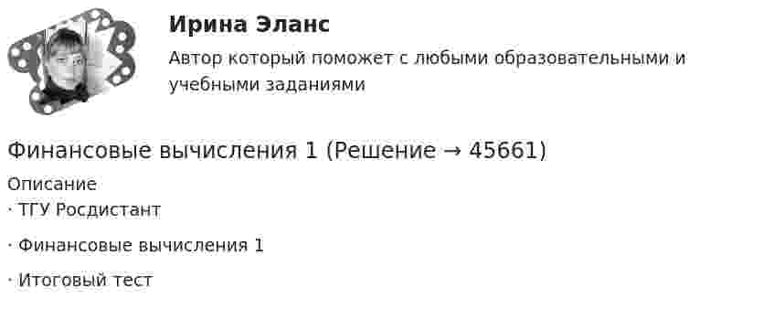     
            Описание
            ·                                ТГУ Росдистант ·                                Финансовые вычисления 1 ·                                Итоговый тест  
            
            
            Финансовые вычисления 1Финансовые вычисления 1 Финансовые вычисления 1 ПРАКТИЧЕСКИЕ ЗАДАНИЯ №1-6Финансовые вычисления 1 РосдистантФинансовые вычисления 2Финансовые вычисления 2 (138 вопросов)Финансовые вычисления 2 вариант«ФИНАНСОВО-ЭКОНОМИЧЕСКИЙ КОЛЛЕДЖ» ЭКЗАМЕН КВАЛИФИКАЦИОННЫЙ             По профессиональному модулю:   ПМ. 01 «Обеспечение реализации прав граждан в сфере пенсионного обеспечения и социальной защиты»«ФИНАНСОВО-ЭКОНОМИЧЕСКИЙ КОЛЛЕДЖ»  Эссе  по	Философии           Тема:	Архетипы часто проявляются в сказках, у многих народов одни и те же сказочные сюжеты, приведите примеры архетипов в сказках или в художественной литературе.Финансово-экономический кризис в РоссииФинансово-экономический механизм лизинговых отношений Практическая работафинансово-экономический потенциалФинансовые аспекты слияния и реструктуризации предприятияфинансовые вычисления