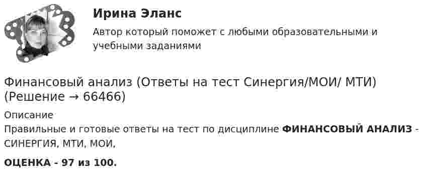     
            Описание
            Правильные и готовые ответы на тест по дисциплине ФИНАНСОВЫЙ АНАЛИЗ - СИНЕРГИЯ, МТИ, МОИ,ОЦЕНКА - 97 из 100.   
            
            
            Финансовый анализ организацииФинансовый анализ (Ответы на тест Синергия/МОИ/ МТИ)💯 Финансовый анализ (ответы на тест Синергия / МОИ / МТИ / МосАП, октябрь 2023)💯 Финансовый анализ (ответы на тест Синергия / МОИ / МТИ / МосАП, сентябрь 2023)💯 Финансовый анализ (правильные ответы на тест Синергия / МОИ / МТИ / МосАП, август 2023)Финансовый анализ//РОВЕБ💯 Финансовый анализ [Тема 1-4] (ответы на тесты Синергия / МОИ / МТИ / МосАП, ноябрь 2023)Финансовый анализ.дпо (тест с ответами Синергия/МОИ/ МТИ /МОСАП)Финансовый анализ и мониторинг  (тест с ответами Синергия/МОИ/ МТИ /МОСАП)Финансовый анализ и мониторинг.фэ_БАК. Синергия. Ответы на ИТОГОВЫЙ ТЕСТ. На отлично!Финансовый анализ Калининградской областиФинансовый анализ компанииФинансовый анализ компании АО АЛЬФА-БАНК⭐ Финансовый анализ (ликвидация АЗ) (ответы на тест Синергия / МТИ / МосАП, декабрь 2022)