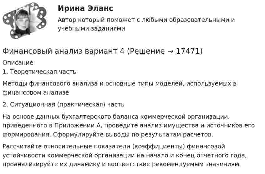      
          Описание
          	1. Теоретическая часть	Методы финансового анализа и основные типы моделей, используемых в финансовом анализе	2. Ситуационная (практическая) часть На основе данных бухгалтерского баланса коммерческой организации, приведенного в Приложении А, проведите анализ имущества и источников его формирования. Сформулируйте выводы по результатам расчетов. Рассчитайте относительные показатели (коэффициенты) финансовой устойчивости коммерческой организации на начало и конец отчетного года, проанализируйте их динамику и соответствие рекомендуемым значениям.  
            
            
            Финансовый анализ, 76 вопросов (ответы на тест Синергия / МТИ / МОИ / МосАП)Финансовый анализ  вариант 4Финансовый анализ.дпо (тест с ответами Синергия/МОИ/ МТИ /МОСАП)Финансовый анализ и мониторинг  (тест с ответами Синергия/МОИ/ МТИ /МОСАП)Финансовый анализ и мониторинг.фэ_БАК. Синергия. Ответы на ИТОГОВЫЙ ТЕСТ. На отлично!Финансовый анализ Калининградской областиФинансовый анализ компанииФинансовые стратегии (тест с ответами Синергия/МОИ/ МТИ /МОСАП)Финансовые_электронные_системы_Задание1Финансовые_электронные_системы_Задание2финансовый анализ«Финансовый анализ»Финансовый анализФинансовый анализ
