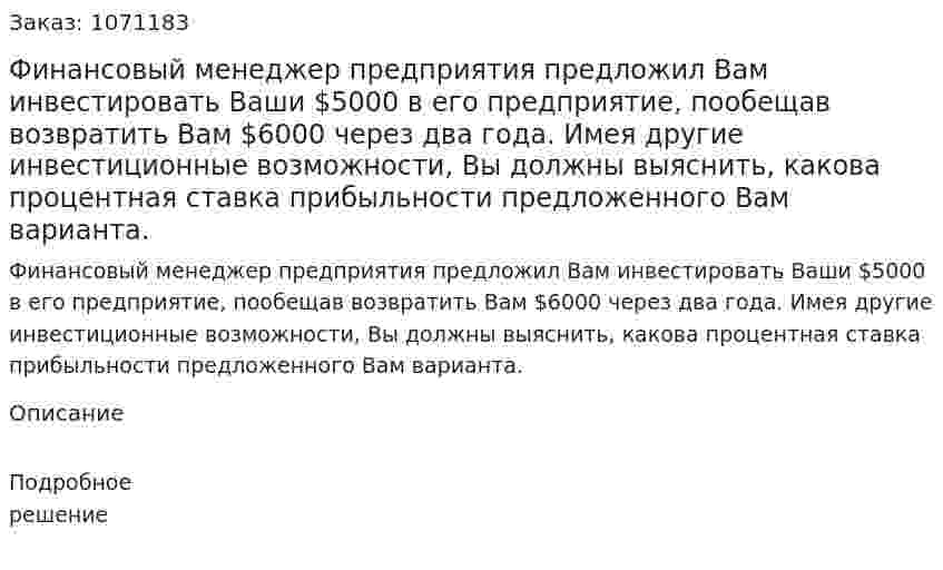 Финансовый менеджер предприятия предложил Вам инвестировать Ваши $5000 в его предприятие, пообещав возвратить Вам $6000 через два года. Имея другие инвестиционные возможности, Вы должны выяснить, какова процентная ставка прибыльности предложенного Вам варианта.  