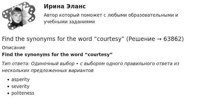      
            Описание
            Find the synonyms for the word “courtesy”Тип ответа: Одиночный выбор • с выбором одного правильного ответа из нескольких предложенных вариантовasperityseveritypoliteness   
            
            
            Exercise 5. Put the verbs in brackets into the Present Perfect or the Present Perfect Continuous Tense. (In some cases either could be used) Find the synonyms for the word “courtesy”Ford Motor Company – одна из самых крупнейших автомобилестроительных компаний в Америке. Эта компания держится на четвертом месте во всем мире по объему выпускаforex, tradingforex, trading, теория торговли форекс, инвестиции в золото, серебро, драгоценные металлы, роль фондового рынка forex, trading, теория торговли форекс, инвестиции в золото, серебро, драгоценные металлы, роль фондового рынка Forex рынок - Глоссарий Форекс Изучение трейдинга - термины биржи Форекс💯 Event-менеджмент (правильные ответы на тест Синергия / МОИ / МТИ / МосАП, август 2023)Event-менеджмент. Синергия. Тест.Event-менеджмент (тест с ответами Синергия/МОИ/ МТИ)Every term parents go to … school to meet the teachers.Excel задачи о назначении, транспортная задачаexel И. А. Клюева, И. П. Мединцева ПРАКТИКУМ ПО РЕШЕНИЮ ЭКОНОМИЧЕСКИХ ЗАДАЧ В MS EXCEExercise 1. Fill in “say” or “tell” in the correct form. 1) Jack _______ me that he was enjoying his new job. 2) Tom _______ it was a nice restaurant but I didn’t like it much. 3) The doctor _______ that I would have to rest for at least a week. 4) Ann _______ Tom that she was going away. 5) Our teacher _______ he was pleased with our work.