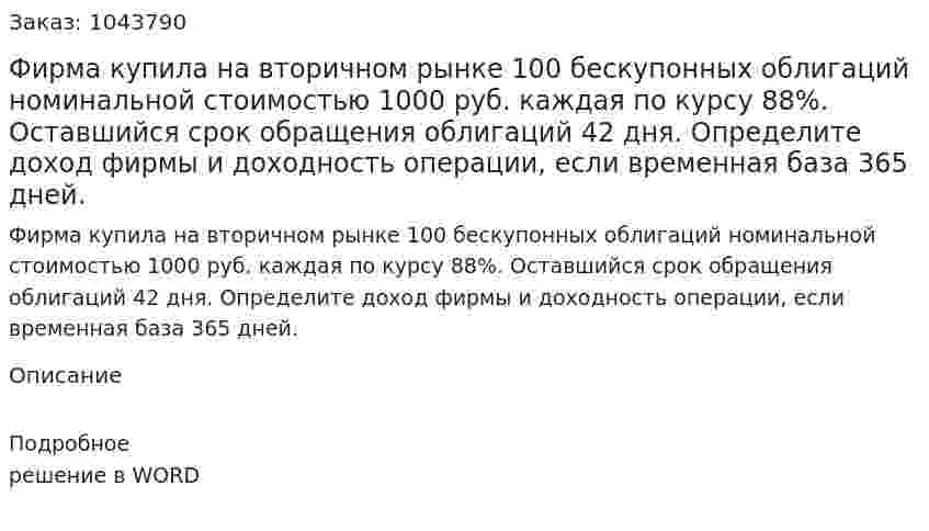 Фирма купила на вторичном рынке 100  бескупонных облигаций номинальной стоимостью 1000 руб. каждая по курсу 88%. Оставшийся срок обращения облигаций 42 дня. Определите доход фирмы и доходность операции, если временная база 365 дней. 