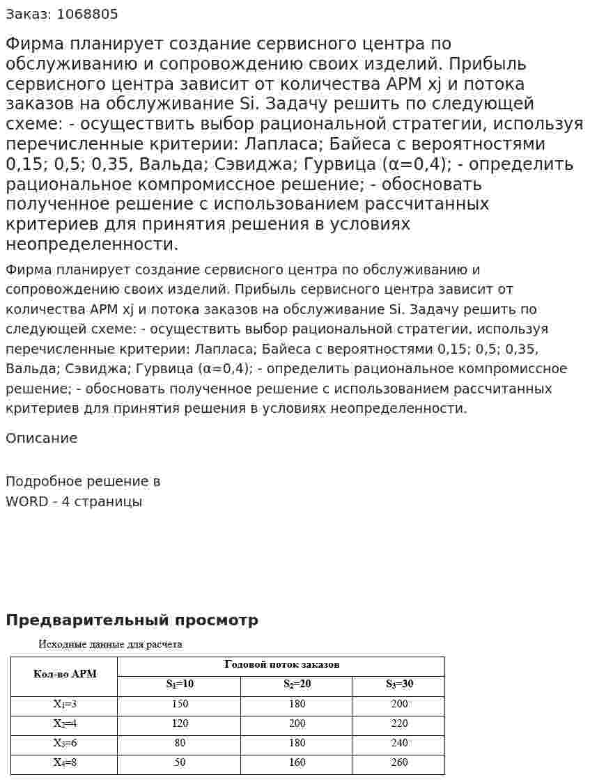 Фирма планирует создание сервисного центра по обслуживанию и сопровождению своих изделий. Прибыль сервисного центра зависит от количества АРМ xj и потока заказов на обслуживание Si. Задачу решить по следующей схеме: - осуществить выбор рациональной стратегии, используя перечисленные критерии: Лапласа; Байеса с вероятностями 0,15; 0,5; 0,35, Вальда; Сэвиджа; Гурвица (α=0,4); - определить рациональное компромиссное решение; - обосновать полученное решение с использованием рассчитанных критериев для принятия решения в условиях неопределенности. 