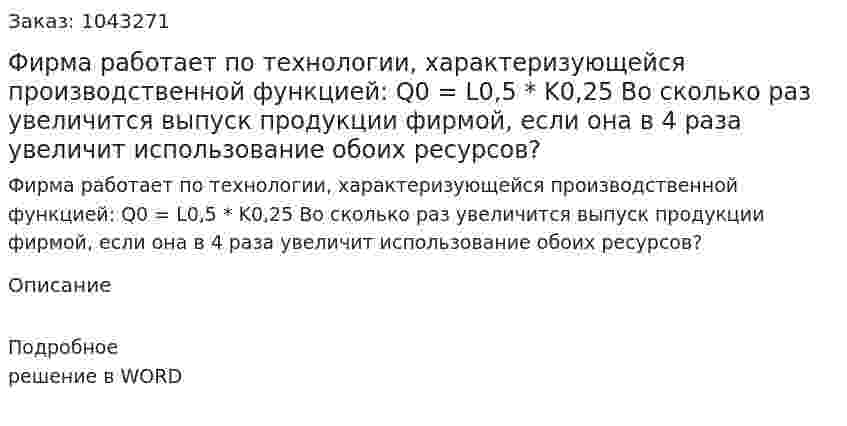 Фирма работает по технологии, характеризующейся производственной функцией:  Q0 = L0,5 * K0,25 Во сколько раз увеличится выпуск продукции фирмой, если она в 4 раза увеличит использование обоих ресурсов? 