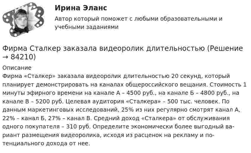      
            Описание
            	Фирма «Сталкер» заказала видеоролик длительностью 20 се­кунд, который планирует демонстрировать на каналах общероссийского вещания. Стоимость 1 минуты эфирного времени на канале А – 4500 руб., на канале Б – 4800 руб., на канале В – 5200 руб. Целевая аудитория «Сталкера» – 500 тыс. человек. По данным маркетинговых исследований, 25% из них регулярно смотрят канал А, 22% – канал Б, 27% – канал В. Средний доход «Сталкера» от обслуживания одного покупателя – 310 руб. Определите экономически более выгодный ва­риант размещения видеоролика, исходя из расценок на рекламу и по­тенциального дохода от нее.   
            
            
            Фирма проводит ценовую дискриминацию третьей степени для двух групп покупателей.    На втором сегменте оптимальный выпуск…   будет больше на 10 ед. по сравнению с выпуском на первом сегменте.  составит 60 ед.  будет больше на 15 ед. Фирма Сталкер заказала видеоролик длительностьюФирма (юридическое лицо) обратилась в коммерческий банк с просьбой выдать ему со счета 10 млн. руб. наличными для закупки у граждан, не являющихся предпринимателями, продовольственных товаров и выдачи заработной платы.Фирменное наименование и местонахождение общества 1.1. Полным фирменным наименованием общества является: Общество с ограниченной ответственностью «НЭТА». Сокращенное фирменное наименование общества – ООО «НЭТА».фискальные термины в аспекте иностранной школы экономикифискальные термины в аспекте иностранной школы экономикифискальные термины в аспекте иностранной школы экономики - фискальные термины для жизниФирма DUR (республика Греция)экспортируют в нашу страну оливковое масло трёх наименований. Разработайте проект контракта . Необходимые данные выберите самостоятельно.. 3	Фирма выпускает водку под названием Иван грозный на этикетке размещена фото артиста кино без согласия егоФирма заинтересована в приобретении капитала до тех пор, пока …Фирма имеет расчетный счет в ПАО «Альфа-Банк» . Данные об остатке средств на счете на 21 марта и о предъявленных к счету платежных документах представлены в таблице. Задание: Определите очередность платежа. Таблица - Исходные данные, руб. Показатели Руб. Остаток денег на расчетном счете предприятия 115 200Фирма как специфическая форма организации контрактов неоинституциональный подход (по работам О. Уильямсона «Экономические институты капитализма» и Р. Коуза «Природа фирмы»)Фирма как экономический субъектФирма могла бы открыть вклад в банке и получать ежемесячно по 300 тыс. руб., но вместо этого она вложила эти средства в производство, поэтому 300 тыс. руб. являются …