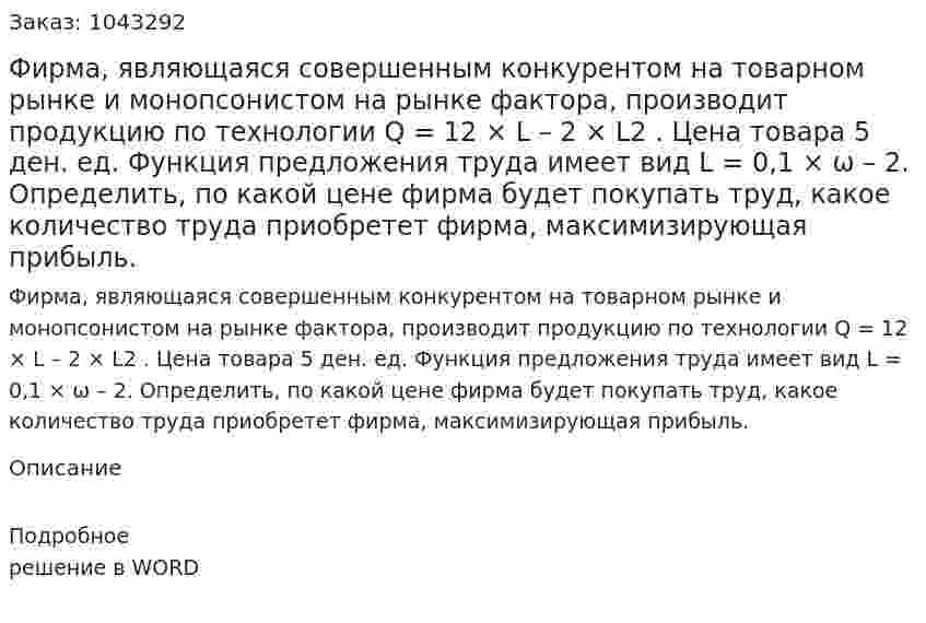 Фирма, являющаяся совершенным конкурентом на товарном рынке и монопсонистом на рынке фактора, производит продукцию по технологии  Q = 12 × L – 2 × L2 .  Цена товара 5 ден. ед. Функция предложения труда имеет вид  L = 0,1 × ω – 2.  Определить, по какой цене фирма будет покупать труд, какое количество труда приобретет фирма, максимизирующая прибыль. 