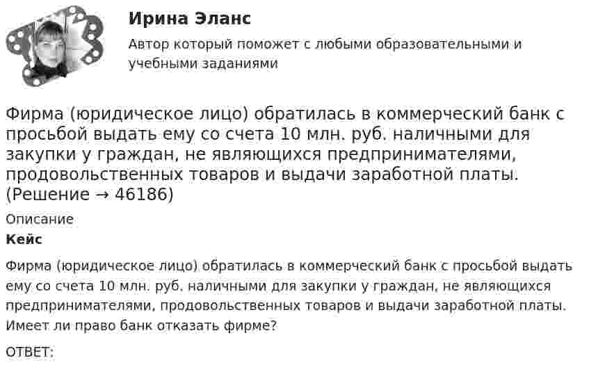      
            Описание
            Кейс  Фирма (юридическое лицо) обратилась в коммерческий банк с просьбой выдать ему со счета 10 млн. руб. наличными для закупки у граждан, не являющихся предпринимателями, продовольственных товаров и выдачи заработной платы. Имеет ли право банк отказать фирме?	ОТВЕТ:  
            
            
            Фирма Сталкер заказала видеоролик длительностьюФирма (юридическое лицо) обратилась в коммерческий банк с просьбой выдать ему со счета 10 млн. руб. наличными для закупки у граждан, не являющихся предпринимателями, продовольственных товаров и выдачи заработной платы.Фирменное наименование и местонахождение общества 1.1. Полным фирменным наименованием общества является: Общество с ограниченной ответственностью «НЭТА». Сокращенное фирменное наименование общества – ООО «НЭТА».фискальные термины в аспекте иностранной школы экономикифискальные термины в аспекте иностранной школы экономикифискальные термины в аспекте иностранной школы экономики - фискальные термины для жизниФискальные термины по налогам глоссарий для инвестора в налоговом секторе	Фирма выпускает водку под названием Иван грозный на этикетке размещена фото артиста кино без согласия егоФирма заинтересована в приобретении капитала до тех пор, пока …Фирма имеет расчетный счет в ПАО «Альфа-Банк» . Данные об остатке средств на счете на 21 марта и о предъявленных к счету платежных документах представлены в таблице. Задание: Определите очередность платежа. Таблица - Исходные данные, руб. Показатели Руб. Остаток денег на расчетном счете предприятия 115 200Фирма как специфическая форма организации контрактов неоинституциональный подход (по работам О. Уильямсона «Экономические институты капитализма» и Р. Коуза «Природа фирмы»)Фирма как экономический субъектФирма могла бы открыть вклад в банке и получать ежемесячно по 300 тыс. руб., но вместо этого она вложила эти средства в производство, поэтому 300 тыс. руб. являются …Фирма «Надежда», специализирующаяся на производстве кафельной плитки, после изучения рынка принимает решение об увеличении выпуска и объема продаж своей продукции. Спланируйте объем продаж на следующий год, если известно, что выручка от