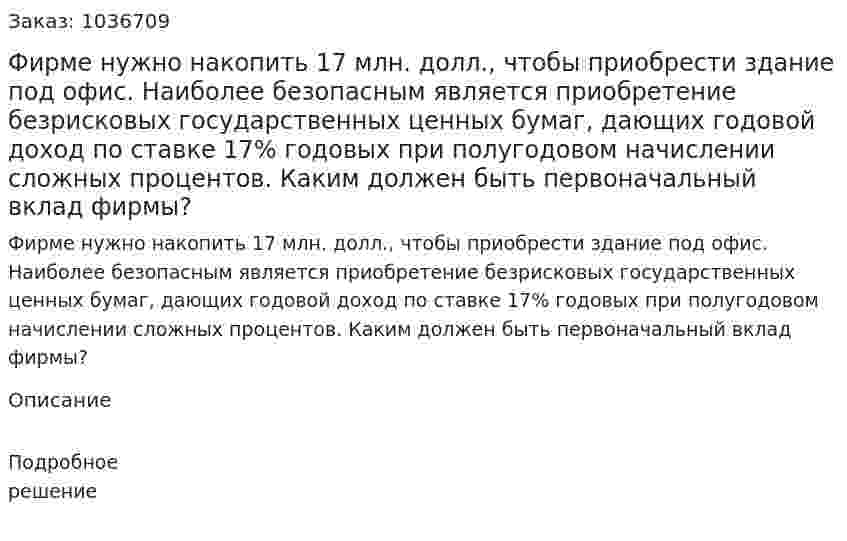 Фирме нужно накопить 17 млн. долл., чтобы приобрести здание под офис. Наиболее безопасным является приобретение безрисковых государственных ценных бумаг, дающих годовой доход по ставке 17% годовых при полугодовом начислении сложных процентов. Каким должен быть первоначальный вклад фирмы?  