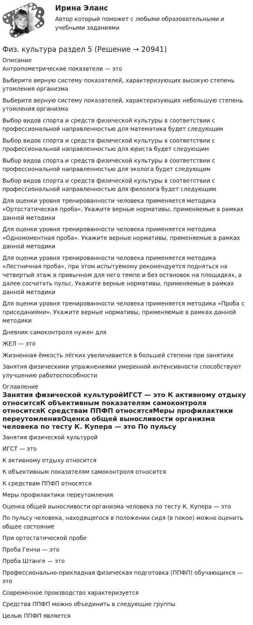      
          Описание
          Антропометрические показатели — это Выберите верную систему показателей, характеризующих высокую степень утомления организма Выберите верную систему показателей, характеризующих небольшую степень утомления организмаВыбор видов спорта и средств физической культуры в соответствии с профессиональной направленностью для математика будет следующим Выбор видов спорта и средств физической культуры в соответствии с профессиональной направленностью для юриста будет следующимВыбор видов спорта и средств физической культуры в соответствии с профессиональной направленностью для эколога будет следующимВыбор видов спорта и средств физической культуры в соответствии с профессиональной направленностью для филолога будет следующимДля оценки уровня тренированности человека применяется методика «Ортостатическая проба». Укажите верные нормативы, применяемые в рамках данной методикиДля оценки уровня тренированности человека применяется методика «Одномоментная проба». Укажите верные нормативы, применяемые в рамках данной методикиДля оценки уровня тренированности человека применяется методика «Лестничная проба», при этом испытуемому рекомендуется подняться на четвертый этаж в привычном для него темпе и без остановок на площадках, а далее сосчитать пульс. Укажите верные нормативы, применяемые в рамках данной методикиДля оценки уровня тренированности человека применяется методика «Проба с приседаниями». Укажите верные нормативы, применяемые в рамках данной методикиДневник самоконтроля нужен дляЖЕЛ — этоЖизненная ёмкость лёгких увеличивается в большей степени при занятияхЗанятия физическими упражнениями умеренной интенсивности способствуют улучшению работоспособности 
          Оглавление
          Занятия физической культуройИГСТ — это К активному отдыху относитсяК объективным показателям самоконтроля относитсяК средствам ППФП относятсяМеры профилактики переутомленияОценка общей выносливости организма человека по тесту К. Купера — это По пульсу человека, находящегося в положении сидя (в покое) можно оценить общее состояниеПри ортостатической пробе Проба Генчи — этоПроба Штанге — этоПрофессионально-прикладная физическая подготовка (ППФП) обучающихся — этоСовременное производство характеризуетсяСредства ППФП можно объединить в следующие группыЦелью ППФП является  
            
            
            Физкультура. Практическое занятие 3. Задание 9.Физ. культура раздел 5Физ культура Синергия зачет 1-86 вопросовФиз культура Синергия зачет 2-100 вопросовФиз культура Синергия зачет 3-100 вопросовФиз культура Синергия зачет 4-100 вопросовФиз культура Синергия зачет 5-100 вопросовФизическое развитие и формирование правил здорового образа жизни у детей дошкольного возраста в условиях реализации ФГОС ДО (НИИ ДПО)Физическое самосовершенствование студентафизической культуре и спорту ФизКултура и спорт СинергияФизкультурафизкультура 70 балловФИЗКУЛЬТУРА И СПОРТ МТИ
