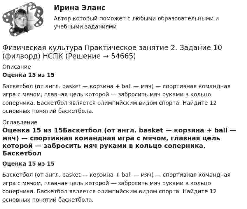      
            Описание
            Оценка 15 из 15Баскетбол (от англ. basket — корзина + ball — мяч) — спортивная командная игра с мячом, главная цель которой — забросить мяч руками в кольцо соперника. Баскетбол является олимпийским видом спорта. Найдите 12 основных понятий баскетбола. 
            Оглавление
            Оценка 15 из 15Баскетбол (от англ. basket — корзина + ball — мяч) — спортивная командная игра с мячом, главная цель которой — забросить мяч руками в кольцо соперника. Баскетбол является олимпийским видом спорта. Найдите 12 основных понятий баскетбола.  
            
            
            Физическая культура Практическое занятие 1 семестр 2Физическая культура  Практическое занятие 2. Задание 10  (филворд)   НСПКФизическая культура Практическое занятие 2. Задание 1-5,7,9Физическая культура Практическое занятие 2. Задание 1-5,7,9  НСПКФизическая культура Практическое занятие 2. Задание 6  НСПКФизическая культура Практическое занятие 2. Задание 8Физическая культура  Практическое занятие 2. Задание 8  (кроссворд)  НСПК Физическая культура (первый семестр) НСПКФизическая культура Практическое задание 6  НСПКФизическая культура Практическое занятие 1. Задание 10  НСПК (филворд)Физическая культура Практическое занятие 1. Задание 5 НСПКФизическая культура  Практическое занятие 1. Задание 6  НСПКФизическая культура  Практическое занятие 1. Задание 6  НСПКФизическая культура Практическое занятие 1. Задания 1,2,3,4,7,8,9 НСПК