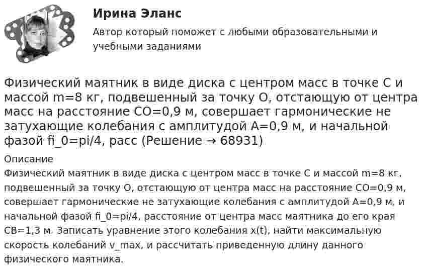      
            Описание
            Физический маятник в виде диска с центром масс в точке C и массой m=8 кг, подвешенный за точку O, отстающую от центра масс на расстояние CO=0,9 м, совершает гармонические не затухающие колебания с амплитудой A=0,9 м, и начальной фазой fi_0=pi/4, расстояние от центра масс маятника до его края CB=1,3 м. Записать уравнение этого колебания x(t), найти максимальную скорость колебаний v_max, и рассчитать приведенную длину данного физического маятника.   
            
            
            Физические упражнения в сочетании с использованием оздоровительных сил природы и гигиенических факторов, представляют собой.. сферу физической культурыФизический маятник в виде диска с центром масс в точке C и массой m=8 кг, подвешенный за точку O, отстающую от центра масс на расстояние CO=0,9 м, совершает гармонические не затухающие колебания с амплитудой A=0,9 м, и начальной фазой fi_0=pi/4, рассФизический маятник в виде диска с центром масс в точке C и массой m=9 кг, подвешенный за точку O, отстающую от центра масс на расстояние CO=1,9 м, совершает гармонические не затухающие колебания с амплитудой A=0,2 м, и начальной фазой fi_0=pi/4, рассФизический маятник в виде диска с центром масс в точке C и массой m=9 кг, подвешенный за точку O, отстающую от центра масс на расстояние CO=3,3 м, совершает гармонические не затухающие колебания с амплитудой A=1,3 м, и начальной фазой fi_0=pi/4, рассФизический маятник в виде тонкого прямого стержня длиной l = 120 см колеблется около горизонтальной оси, проходящей перпендикулярно стержню через точку, удалённую на некоторое расстояние a от центра масс стержня.Физический маятник выполнен в форме правильного креста из двух одинаковых стержней длиной 50 см каждый. Определить период колебаний маятника, если ось колебаний проходит через верхний конец одного из стержней.Физический маятник представляет собой тонкий однородный стержень массой m с укреплёнными на нём двумя маленькими шариками массами m и 2m. Маятник совершает колебания около горизонтальной оси,Физические и вредные производственные факторы на предприятиях автомобильного транспорта. Правила техники безопасности при работе с грузоподъемным оборудованием. Автоматическое тушение пожаров (спринклерная и дренчерная системы).Физические и умственные способности людей, применяемые в производстве  товаров и услуг, – это …  Физические и химические методы подготовки воды (ответы на тест Синергия / МТИ / МОИ / МосАП)Физические методы определения прочности материаловФизические основы механикифизические основы электроникиФизические основы электроники - Вариант № 10 (0) - Подробные решения в Ворде