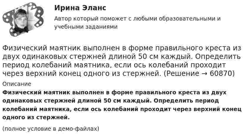     
            Описание
            Физический маятник выполнен в форме правильного креста из двух одинаковых стержней длиной 50 см каждый. Определить период колебаний маятника, если ось колебаний проходит через верхний конец одного из стержней.(полное условие в демо-файлах)   
            
            
            Физический маятник в виде тонкого прямого стержня длиной l = 120 см колеблется около горизонтальной оси, проходящей перпендикулярно стержню через точку, удалённую на некоторое расстояние a от центра масс стержня.Физический маятник выполнен в форме правильного креста из двух одинаковых стержней длиной 50 см каждый. Определить период колебаний маятника, если ось колебаний проходит через верхний конец одного из стержней.Физический маятник представляет собой тонкий однородный стержень массой m с укреплёнными на нём двумя маленькими шариками массами m и 2m. Маятник совершает колебания около горизонтальной оси,Физический маятник представляет собой тонкий однородный стержень массой m с укреплёнными на нём двумя маленькими шариками массами m и 2m. Маятник совершает колебания около горизонтальной оси, Физический маятник представляет собой тонкий однородный стержень массой m с укреплёнными на нём двумя маленькими шариками массами m и 2m. Маятник совершает колебания около горизонтальной оси, Физический маятник представляет собой тонкий стержень, подвешенный за один из его концов. При какой длине стержня период колебаний этого маятника будет равен 1 с?Физический уровень модели OSI …Физические основы механикифизические основы электроникиФизические основы электроники - Вариант № 10 (0) - Подробные решения в ВордеФизические основы электроники - Вариант № 2 - 6 задачФизические упражнения в сочетании с использованием оздоровительных сил природы и гигиенических факторов, представляют собой.. сферу физической культурыФизический маятник в виде диска с центром масс в точке C и массой m=8 кг, подвешенный за точку O, отстающую от центра масс на расстояние CO=0,9 м, совершает гармонические не затухающие колебания с амплитудой A=0,9 м, и начальной фазой fi_0=pi/4, рассФизический маятник в виде диска с центром масс в точке C и массой m=9 кг, подвешенный за точку O, отстающую от центра масс на расстояние CO=1,9 м, совершает гармонические не затухающие колебания с амплитудой A=0,2 м, и начальной фазой fi_0=pi/4, расс