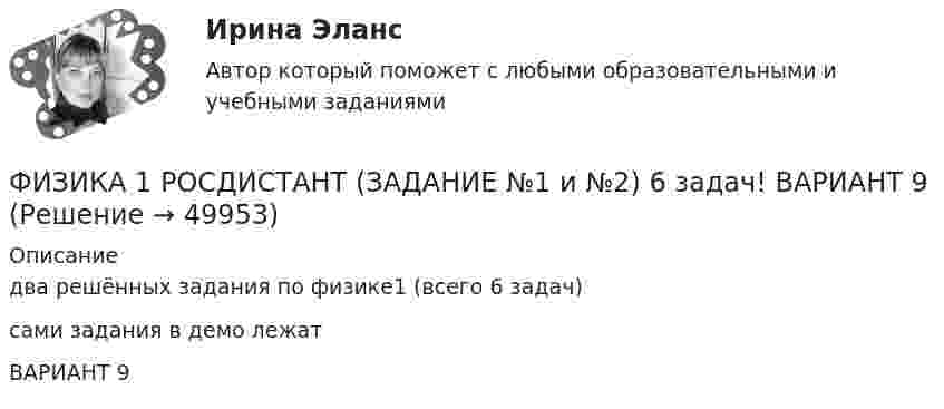     
            Описание
            два решённых задания по физике1 (всего 6 задач) сами задания в демо лежатВАРИАНТ 9  
            
            
            ФИЗИКА 1 - РОСДИСТАНТ - 9 заданий - только ответы без решенийФИЗИКА 1 РОСДИСТАНТ (ЗАДАНИЕ №1 и №2) 6 задач! ВАРИАНТ 9Физика 1. Росдистант. Практическое задание 1, 2. Вариант 11 (буква М)Физика1 РОСДИСТАНТ промежуточные + итоговые тесты 900 страниц текста! найдётся всё!Физика 1. Росдистант. Промежуточные тесты 1-11. и Итоговый тест.Физика 1 [Росдистант ТГУ] Вариант 10Физика 1 РОСДИСТАНТ ТГУ практические задания 1-9Физика 1 Практическое задание 2 Вариант 16 РосдистантФизика1 - Промежуточный тест 1(Росдистант)Физика 1 - Промежуточный тест 2(Росдистант)Физика 1 - Промежуточный тест 3(Росдистант)Физика 1 - Промежуточный тест 4 (Росдистант)Физика 1 РосдистантФизика 1 Росдистант