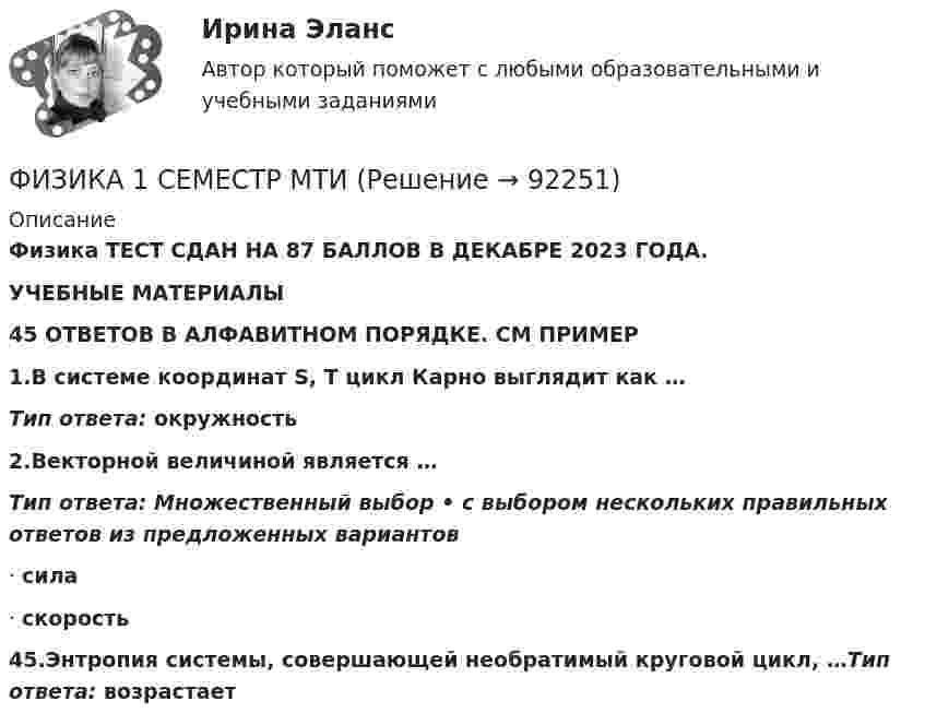      
            Описание
            Физика ТЕСТ СДАН НА 87 БАЛЛОВ В ДЕКАБРЕ 2023 ГОДА.УЧЕБНЫЕ МАТЕРИАЛЫ        45 ОТВЕТОВ В АЛФАВИТНОМ ПОРЯДКЕ. СМ ПРИМЕР1.В системе координат S, T цикл Карно выглядит как …Тип ответа: окружность2.Векторной величиной является …Тип ответа: Множественный выбор • с выбором нескольких правильных ответов из предложенных вариантов·    сила·     скорость45.Энтропия системы, совершающей необратимый круговой цикл, …Тип ответа: возрастает   
            
            
            Физика 1 РОСДИСТАНТ ТГУ практические задания 1-9ФИЗИКА 1 СЕМЕСТР МТИФизика 1 семестр (тест с ответами Колледж Синергия)Физика.(1)СПО (все ответы на тест Синергия / МТИ / МосАП💯 Физика.(1)СПО (все ответы на тест Синергия / МТИ / МосАП, август 2022)💯 Физика.(1)СПО (все ответы на тест Синергия / МТИ / МосАП, апрель 2023)💯 Физика.(1)СПО (все ответы на тест Синергия / МТИ / МосАП, июнь 2022)Физика 1 РосдистантФИЗИКА 1 - РОСДИСТАНТ - 9 заданий - Подробные решения в ВордеФИЗИКА 1 - РОСДИСТАНТ - 9 заданий - только ответы без решенийФИЗИКА 1 РОСДИСТАНТ (ЗАДАНИЕ №1 и №2) 6 задач! ВАРИАНТ 9Физика 1. Росдистант. Практическое задание 1, 2. Вариант 11 (буква М)Физика1 РОСДИСТАНТ промежуточные + итоговые тесты 900 страниц текста! найдётся всё!Физика 1. Росдистант. Промежуточные тесты 1-11. и Итоговый тест.