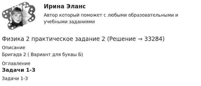     
          Описание
          Бригада 2 ( Вариант для буквы Б) 
          Оглавление
          Задачи 1-3 
            
            
            Физика 2 Практическое задание 1, вариант 17 (Росдистант ТГУ)Физика 2 практическое задание 2Физика 2 промежуточные тестыФизика 2 (промежуточные тесты)Физика2_Промежуточный тест 10Физика2_Промежуточный тест 11Физика2_Промежуточный тест 11Физика 2. Основные законы магнитного поля. Лабораторная работа 3 (бригада 5, буква фамилии Д)Физика 2. Полный перечень вопросовФизика 2. Постоянный электрический ток, его характеристики. Закон Ома. ЭДС и работа источника тока. Закон Джоуля-Ленца. Правила Кирхгофа. Лабораторная работа 2💯 ФИЗИКА (2) (правильные ответы на тест Синергия / МОИ / МТИ / МосАП)физика 2 практическая работа 2 Физика 2 Практические задания Росдистант, вариант № 16Физика 2. Практическое задание.