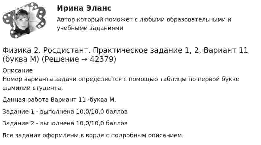     
          Описание
          Номер варианта задачи определяется с помощью таблицы по первой букве фамилии студента.Данная работа Вариант 11 -буква М.Задание 1 - выполнена 10,0/10,0 балловЗадание 2 - выполнена 10,0/10,0 балловВсе задания оформлены в ворде с подробным описанием.  
            
            
            Физика 2 (Росдистант)Физика 2. Росдистант.  Практическое задание 1, 2. Вариант 11 (буква М)Физика 2 (РОСДИСТАНТ) Промежуточные тесты 1-12Физика 2. Росдистант. Промежуточные тесты 1-12. Итоговый тест.Физика 2/ РОСДИСТАНТ/ промежуточный тест 1Физика 2/ РОСДИСТАНТ/ промежуточный тест 10Физика 2/ РОСДИСТАНТ/ промежуточный тест 11Физика2_Промежуточный тест 7Физика2_Промежуточный тест 7Физика2_Промежуточный тест 8Физика2_Промежуточный тест 8Физика2_Промежуточный тест 8Физика2_Промежуточный тест 9Физика2_Промежуточный тест 9