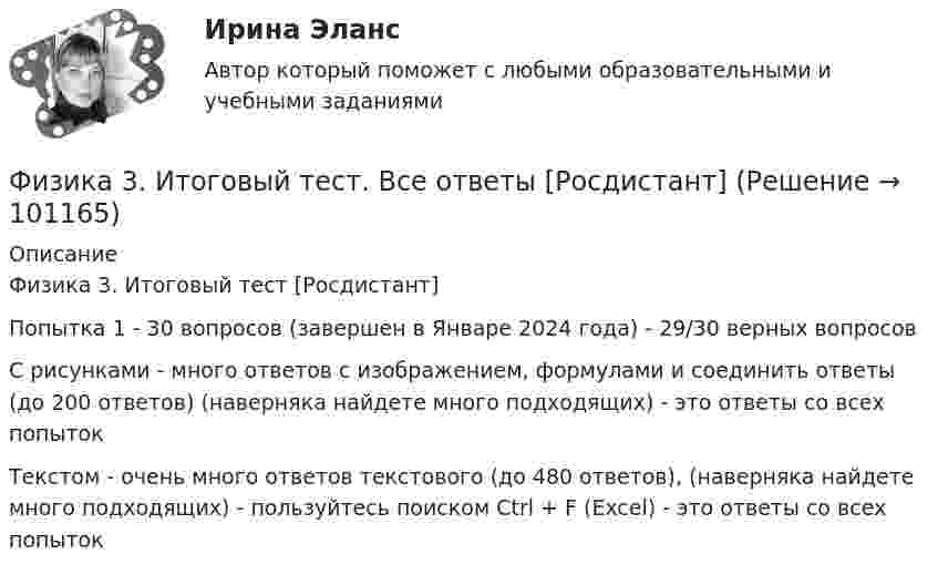      
            Описание
            Физика 3. Итоговый тест [Росдистант]Попытка 1 - 30 вопросов (завершен  в Январе 2024 года) - 29/30 верных вопросовС рисунками  - много ответов с изображением, формулами  и соединить  ответы (до 200 ответов) (наверняка найдете много подходящих) - это ответы со всех попытокТекстом - очень много ответов текстового (до 480 ответов),  (наверняка найдете много подходящих) - пользуйтесь поиском Ctrl + F (Excel) - это ответы со всех попыток   
            
            
            Физика 3 ИтоговыйФизика 3. Итоговый тест. Все ответы [Росдистант]Физика 3. Итоговый тест [Росдистант. ТГУ]Физика 3 (Лабораторные работы 1-3; вариант 3)Физика 3 практическая работа физика 3 практическая работа 1. задачи ВАРИАНТ 1, 15Физика 3 практические заданияФизика 2 семестр (тест с ответами Колледж Синергия)Физика 2 семестр (тест с ответами Синергия/МОИ/ МТИ /МОСАП)Физика (2) тест с ответами Синергия/МОИ/ МТИ /МОСАПФизика 2, тесты РосдистантФизика 3.2 ТПУ ИДЗ 1Физика 3.2 ТПУ ИДЗ 2Физика 3. Бригада 11